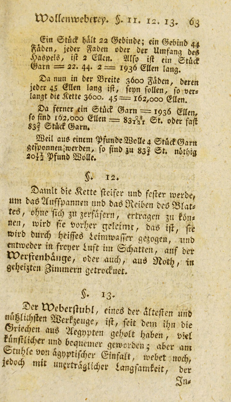 ^ ein 5alt 2a ©cbinfce; tin ©ebinfr 44 Saben, jcbtr gaben ober ber Urafan« be« X;a6peIS/ i|t a eflen. aitfo i(I ein.'etäcf ©arn — 22. 44. 3 = 1936 SUen lang. ®a nun in ber «Breite 3600 gäben, beren jeber 45 eilen lang ift, fcpn foUen, fo t>er* langt btt Aette 3600. 45 = 162,000 etten. ®a ferner ,ein ©titcE @arn = 1036 eifcn. f’K SBeil aus einem Wunbc3Bcae4 ©töcf@arn 5Ä”äS;;. *“* *“ §* t2, 5t)amit bie ätette ffeifer tinb fcftev werbe, um ba65fiiffpannen unb baSOleikn bcö5Stat' teö, ebne ffcT; ju jerfäfern, ertragen 311 fön. neu, lutrb fie ttor()er rfdcnitr, baö ift, fte mtrb bm-rf; f^eiffeö ieitmvafter ge3ogen, unb mmeber in freier inft im Scf;atten, anf ber Werfretibaiigc, ober and;, auö m»th, tu 9el3€i3tcn Zimmern getreefnet. 5* 13' ^nftiuf;er nnb begnemer gemerben; aber am I«bpc^ tmt unerträglicher langfamfeit, bet Sn«
