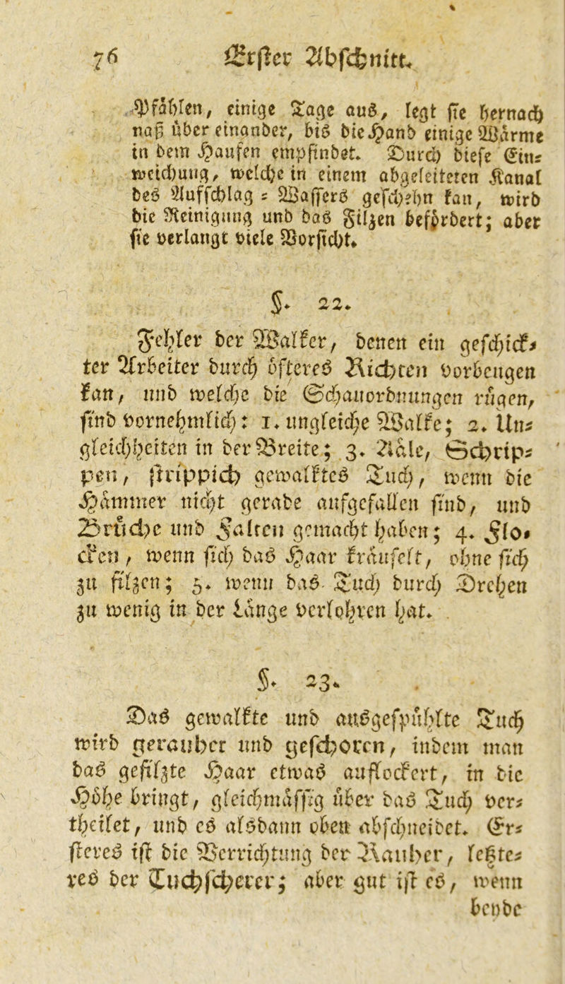 7^ iSrjlcr Jlbfcfem'tu q)far)Ien, einige !^age auö, legt jlc r)cfnad& naß über cinanöer, bic^^anb einige ^armc in bem J^aufen etnpü'nbeL ^^surd) biefe ^inr n>cid)uug, trjcldjc in einem abgeleiteten ^^anat beö 2iuffd)lag c ^Safferö geßdiebn fan, mirb bic ^Kctnignng unb baö gilben befprbert; aber fic »erlangt »icle SSorftebU S- 22- 5cl;|{n* bcr^BdCa, benen ein gefcf;icf< tcr 2fr6ct£cr buri^ öftcrcö Jlicfcccn Dorbeugen fatt/ nnb ireicbc bie ®(f;aiiorbi!ungcn nigen, ftnb ftorne^mfid;; i. imgfcicf;e 2BiiIfc; 2. Uui gicicfjijcitcn in bev93reite; 3. 2ißlc, öc^dps peil, Jtnppid) gca'aiFtcö Zud), »enn bic J^rtiinner niegt gernbe anfgcfaücn finb, unb Änid>c nnb ^uimi gemactit i;abcn; 4. ^(0* efeu , ivenn firf; baö ^anv fraufeff, ebne fic^ 511 fi'tjcn; 5. luenn baö-Stud; burcf; Sref^en jii wenig in ber lange berigf^ven Ijat. §• 23. 35aö gewaiftc unb öUögefpufiFtc irtrb perauber unb pefcboccn, inbem man bai3 gefif^te 3aar ctwa0 aiiflocfcrt^ in tic v06{)e bringt, gfeidf;maf|7g über baö Iljud; »cr^ tl^dfet, unb cö alöbann vBen i^bfdineitcL ficreö tf^ bic 25crricf;tung bcri\aubcr, fc|tc^ veö ber 5Euc^|cl;ercr; aber gut i|l cö, wenn benbe