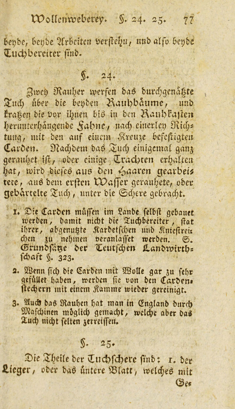 6ct;bc 2(r6citcn ^»crfTef^»/ iinbalfo 6et;bc ?Eud)berdcei* finb. §♦ 24*- ßwci) Slauf^er ix>etfett baß bnvdjßcnä^te Stnd) u6er bie bc^ben 2^aul)baumC| unb fragen bie Dor Ü2nen biß in bcn Äaiibfajlert I^ermUcrf^angenbe cmcxlci) Öitd;^ tunc], mit ben auf einem Äveuje kfepigteu CiU'öen* 9^ad;bem baß S^ud; einigemal ganj geranl2ct t(I/ ober einige Crad)ten erhalten I^at, loirb biefcö aim Öen i^aaven gearbei^ tcccf aug bem cvjicn IPaffcr gcrauf^ete, ober gcbavtclte ijud;, unter bie ©d;ere gcbrac^L I* S!5tc (tarben mfijfcn im Sanbe felbjl gebauet loerbcn, bamit nid)t btc ütuc^bereiter , (lat ihrer, abgenu^te ,1larbetfd)en unb .llnieflreii d)en 3u nehmen oeranlafjet toerben. 0^ (^rimbfd^e ber Ccutfd^en ^anbitJirtb« fd)aft 5. 323* a* Siöenn ffd) bie Farben mit 2öolle gar ju fchr gefiiUet haben, merben fie oen ben Carben* ftec^ern mit einem ^amme mieber gereinigt* 3* ^ilud) baß SKauhen hat man’in (^nglanb biird) 5Qiai’d)inen mbglid) gemacht, welche aber baß ituch nicht feiten jerreijfem §• 25. ©ie üif^cife &cr üiicfjfdjcrc fi'nb; i. tej £ic0er/ cfcei' t*aö öntm S8[att, »e(c§eö nnt