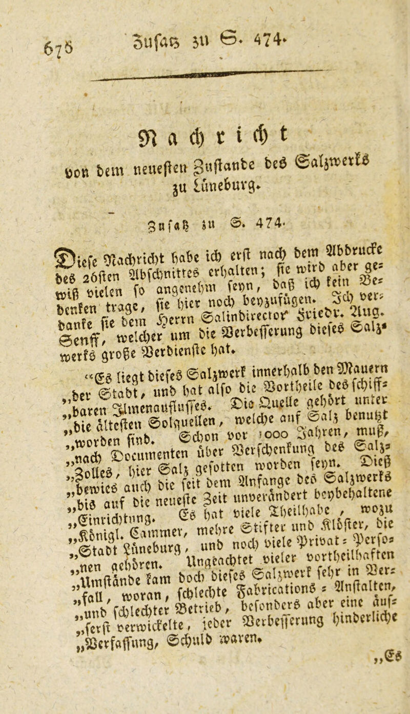 67» oufat5 5U S. 474' Sa a (l) t i rf) t ÜO« um iKUcjlei» Suflante fccd (BakmnU ju luncfcuvg. 3nf«? SU ©• 474. ^t«fe 9ta*rid)t 6abc i* evd naij bcniJMbbrurfc ^‘/iVcnllbÄnitte. er(,alten; «iß nicUn fo anqcnsb!« K«)n, bnß ‘'Ö f/' tvaac, fie Ijict nod) benjuTugen. -5^) hÜlff? fic bau f’cttn ©alinbiteciot' 4ug. ‘Ä! S.? ™ bU SO..k.(r....9 bi.i.S s=«li‘ »ntö gvogc ajerbienjlc bat. «0^« licat biefcb @aljt»ctf innetbalb ben 9K«uern bn-ltabt, unb bat alfo bic ISottbttle t>ef Wtff* 'wm^dmcnaufluirc«. SDio QueUe gjbott tmtec ”bicäUcßcn ©olgucUen, ti'cidte auf @alj bcnu|t .h.n fitib ©d)on ucf 1000 ^abren, muß, ’S '^'ilmnentcf tbcr föetfdjcntung beb ©alj» rtiirb bic feit bem 5lnfangc bcö 0a4wer!ö ”Mrfuf U neueß leiTunnevünbert bepbebaltene ’’0fnd*tnnl Sb Ut »tele Sbeilbabe , moju (5immer mebre Stifter unb .tloftct*/ bic ’imfttsfnTbura' 'Prinat.JPerfo» „0tabt y ^ UnaCaebtet leider i^ortbcUbaftcn ’’«mftänbe fam bSdi biefe« @al}mevf febj in «ers ’’f«U moVan, fcblecbte SabvicatienS = IHnßaltcn, unb fd)led)tcr aSetritb, befonbejb aber eine aufs ”,fetft neTOicfcItc, ieber SQcvbeilcning binbcrlicb« «fßctfaffimg, @d)ulb maven. ..0«