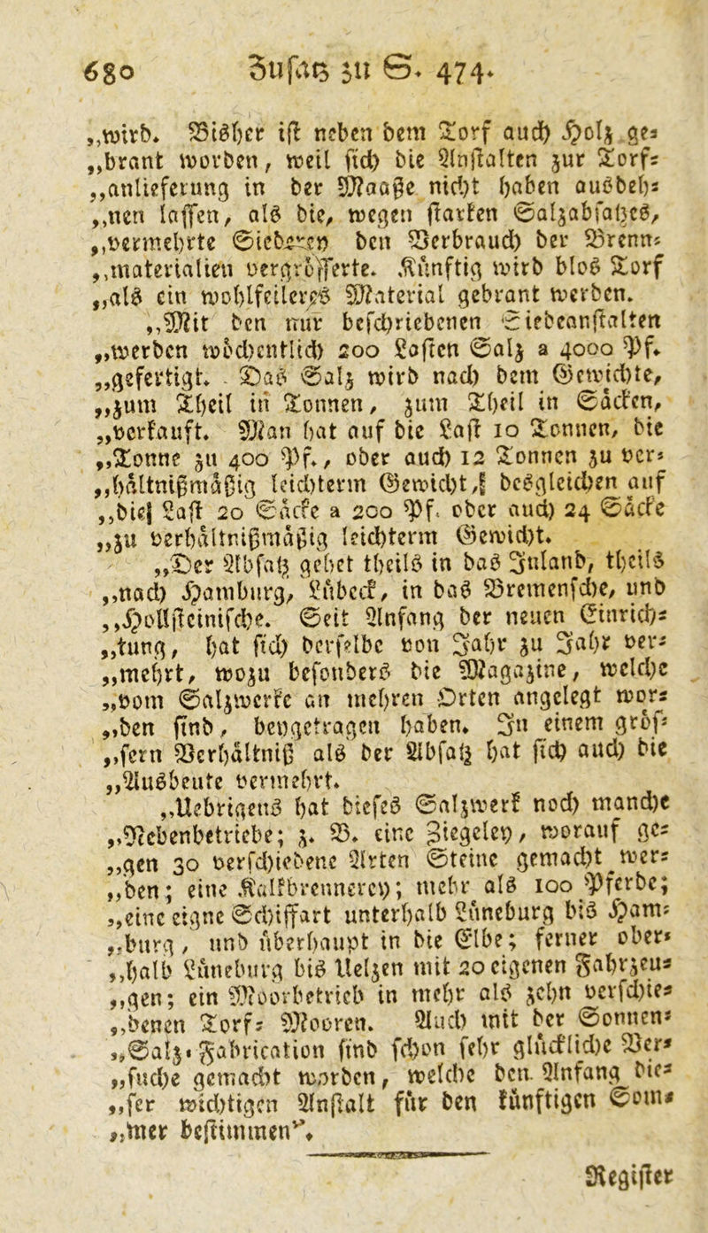 „wtrb^ S5t^()Ctr ijl neben bem ^$!orf audt) gea „brant ivovben, n?eil ftd) bie 5ln)lalten jur !$!orfs ,,anUefctung in ber 53?aage ntd)t b(^cn ouöbebs ,,nen Icifl'cn, alö bie^ tnegen flarfen 'sr^aljabTaOcö, ,,i>emtel)rte 0icb4^':cn ben 5}crbraud) ber S3rcnn« ,,matevialieu DcrgrofT^rte. .künftig a>irb blo^ 5torf „al^ ein n)oblfeilcr/i$ 5Ö?atevial gebrannt tvevben. ,,?|}?it ben mu: befebriebenen ^iebeanftcrlten „werben w5d)cntlid) 200 Saften 0alj a 4000 „gefertigt wirb nad) bem ©cwjd)te, „jum ibeii in Tonnen, jum 2!beil in 0äd’cn, „t)crfauft. 5[)ian bat auf bie Safi 10 Spönnen, bie „^onne ju 400 ^))f», ober aud) 12 !$;onncn 5u t?cr* „baltnigmaßig Icid)term @ewid)t4 bc^glctcben auf „biel Saf! 20 0acfe a 200 ^f. ober and) 24 0äcfe „ju oerbdltnigmagig Ieid)tcrm @CKvid)t* „0er 5(bfab gebet tbcilö in baö 3nlanb, t()cibS „nad) dpaniburg^ Subedt in ba^ 23reinenfd)e, imb ,,j)oU|!cinifd)e. 0eit Qlnfang ber neuen Cinricb- „tung; l)Qt ftd) bcrfdbc oou 3a()r ju 3nbr „mef)rt/ woju befonben? bie ?0?agajine, wcld)e „nom 0aljwerfc an uicbrcn Orten angelegt wors „ben finb/ bengetragen haben* 3n einem grof« „fern 5Serl)dltniß alö ber 2lbfal| hat ftd) and) bic „Siu^bente oermehvt „Uebrtgen^ hat biefeö 0aljwerf nod) mand)C „0ftcbenbctrtcbe; S5* eine r worauf gc^ „gen 30 oerrd)iebene Wirten 0teinc gemad)t^wcrs „ben ; eine .fCalfbrcnnercv); mehr alö 100^^Pferbc; j,eine eigne 0d)iffart unterhalb Shneburg b;ö »fpami „bürg / nnb überhaupt in bie 0lbe; ferner ober* „halb Sdnebuvg bi^ lleljen mit 20 eigenen gahrjeus „gen; ein ^l^ioorbetricb in mehr alp ^cl)n ocrfd)ie^ „benen ^orf? 0}?corcn. 2lud) mit ber 0onnen* „0al5.gabrication finb fd)on fehr gludlid)e 2}er* „fnd)e gctnad)t worben, weldic ben Qlnfang bte^ „fer wid)tigcn Slnflalt für ben fünftigcn 0om# „tner bcltimmen^t ?CF3SSa 3?C8'|1«