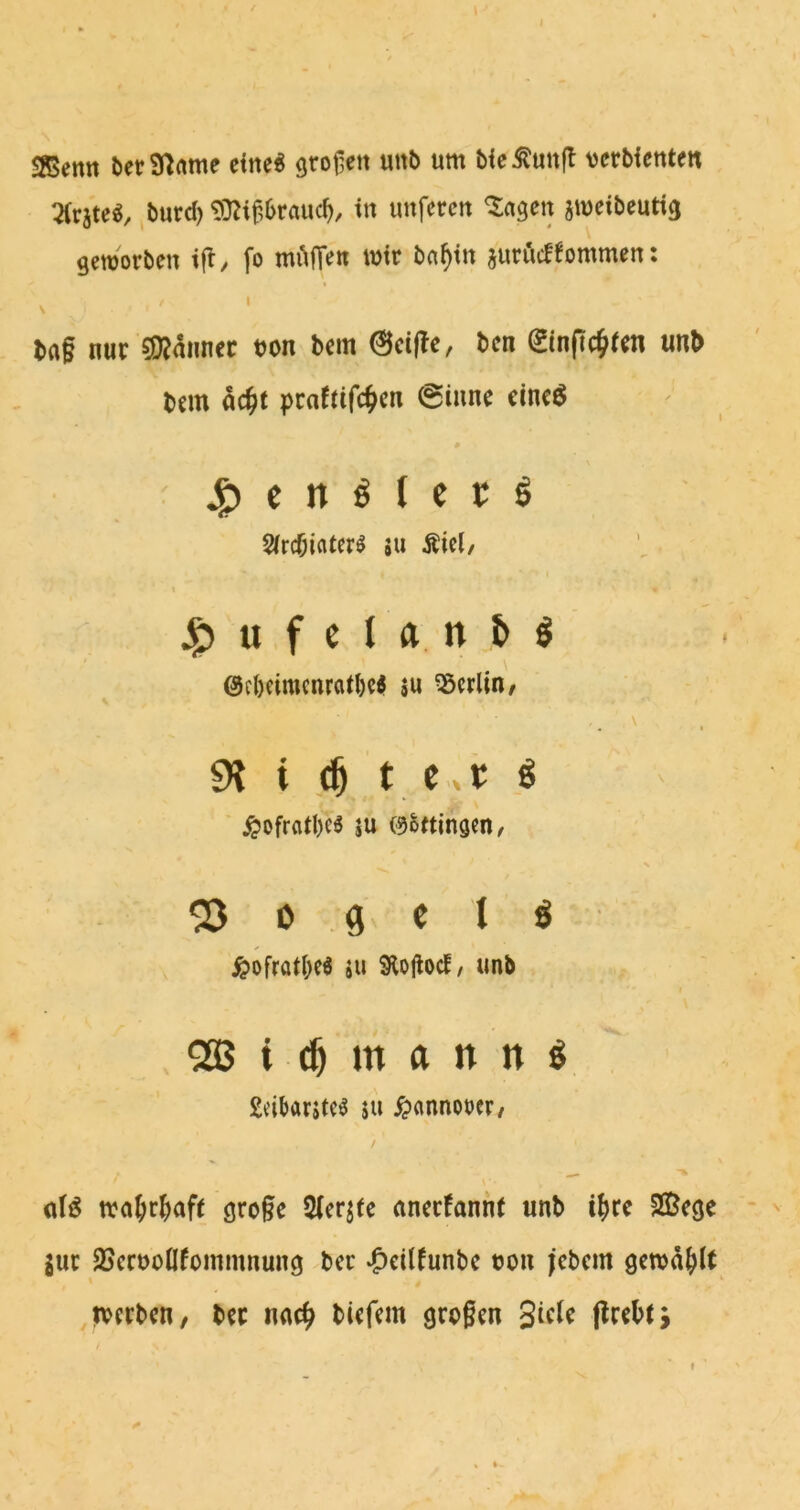 Sßenn berSl^nme citte^ grollen uitb um bie^unft vcrbienteit Qlrateg, burd) ?i32i^6rauc^, in unferctt aweibeuti^ geworben i^, fo mt\^cn imr baf)tn aurucffommen: baf nur 5D?anner uon bcm @ci|Tc, bcn (^inpc^trn unb bem oc^t praftifc^cn @iune cincö c n ^ I c r ö $(rcbifltcr^ 5U j^ufelanfcö @cbeimcnratbc< äu Berlin/ 9? t t e,r jS ^ofrfltl)c6 5U eSttingen/ ^ 0 g c t ^ ^ofrötbeö #u 3Ho|lod, unb 5£B t ^ m a n n ö £cibarjteö j« ^»annorcr/ alö trci{>rbafr gro§c 2(era(c ancefannt unb i^re Sßege aut SScruüflfommnung bcc ‘^eilfunbc uon jebem gewallt ^tverben, ber nac^ bUfem großen flrebfj f