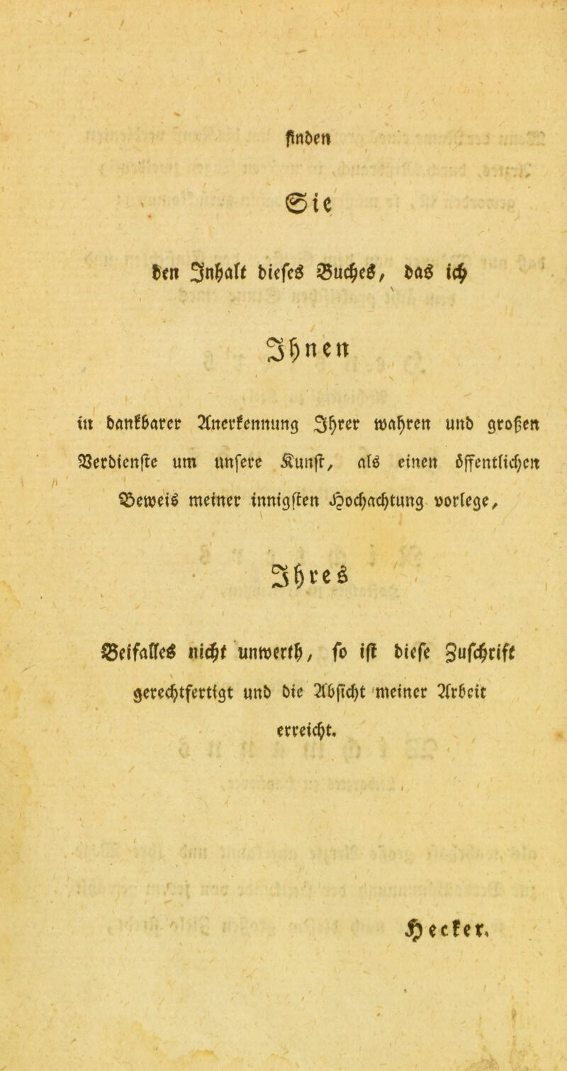 / \ fnöett ^ ^ ' I @ie' li«i Sn^aft bicfcä SSu^eS, Hi i<fy \ / S^nen m 5ött!6arcr 2(im‘fenmmg wahren mtb großen 33erbtcttftc um uufere Äuitf!, nlö einen ßffentficf;cit •t ^öewei^ metnetr inntgfien ^oc^ac^tung-»orlege, ,1 . .. f 3&teä i \ ^elfaKc^ tti^t , fo ifl tiefe Sufc^cifi t gerechtfertigt unt tie 2l6jtcht 'meiner 2(r6cit eefet, erreicht. /