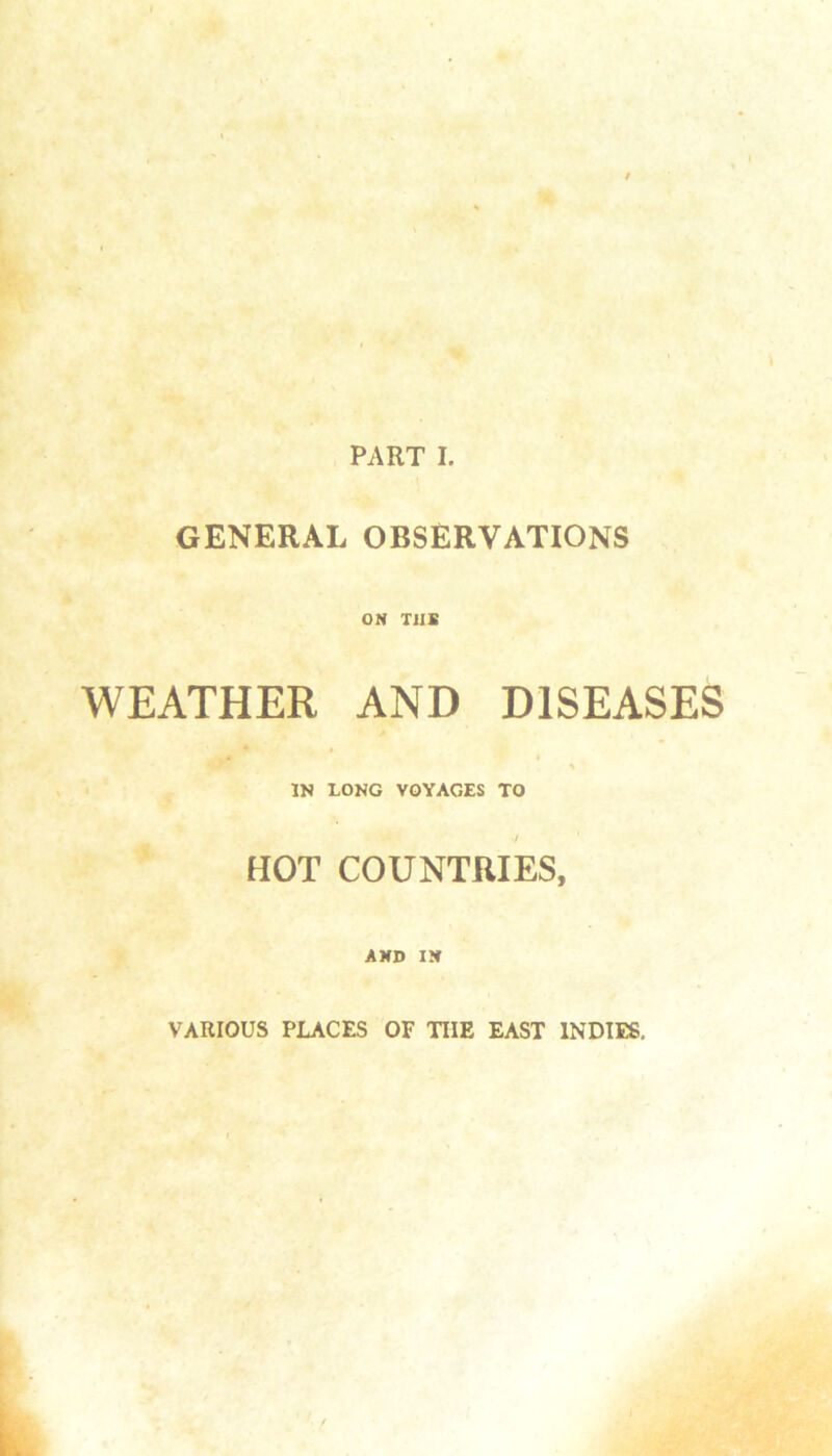 GENERAL OBSERVATIONS ON TllS WEATHER AND DISEASES « IN LONG VOYAGES TO ■f HOT COUNTRIES, AND IN VARIOUS PLACES OF THE EAST INDIES.