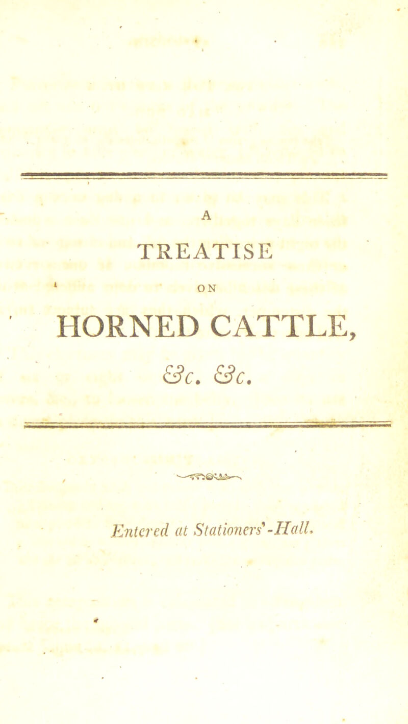 TREATISE 1 ON HORNED CATTLE, &C. &C. Entered at Stationers'-Hall,