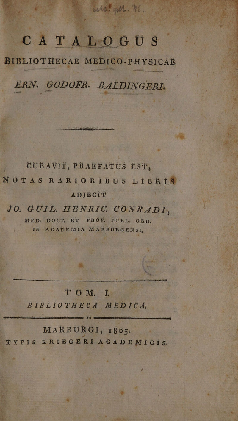 IIBLIOTHECAE MEDICO. PHYSICAR n s MGE SUD ERN. GODOFR. BALDINGERL, » H - i  ko » I * UN CURAVIT, PRAEFATUS EST, i NOTAS RARIORIBUS L1BR18 d TE | PADIEBOLP $05. CS es ad Jo QUIB HnNRIU GUNRADM .. 72S d MED: DOCT. ET PROF. PUBDI OBD ; Pie pue M àv Ni p. 4 ^ s pt r] ^ ] 26 » » (0 MIBLIOTAECA. AGBICA. M |o MARBURGI, 1805. iUm