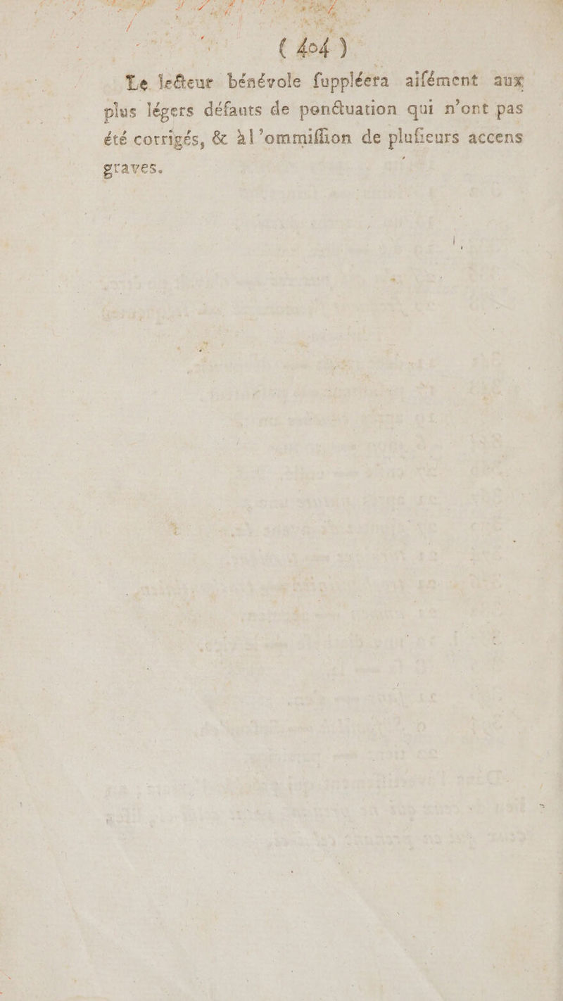 CN CR CA ETS. x ^ T cO RES ^ NEC / | | 7 (4o4). Le lefteur bénévole fuppléera aifément aux plus légers défauts de penétuation qui n'ont pas été corrigés, &amp; àl’ommiffion de plufieurs accens graves.