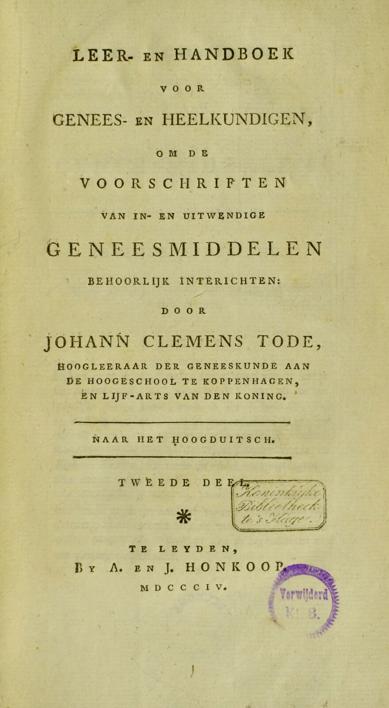 LEER- en HANDBOEK voor GENEES- zen HEELKUNDIGEN, oOM DE VOORSCHRIFTEN VAN IN- EN UITWENDIGE GENEESMIDDELEN BEHOORLIJK INTERICHTEN: DOOR EN LIJF-ARTS VAN DEN KONING,  NAAR HET HOOGDUITSCH.  TWEEDE DE  TE LEYDEN, Br A. zn). HONKOOR NED GC Ge E Va 