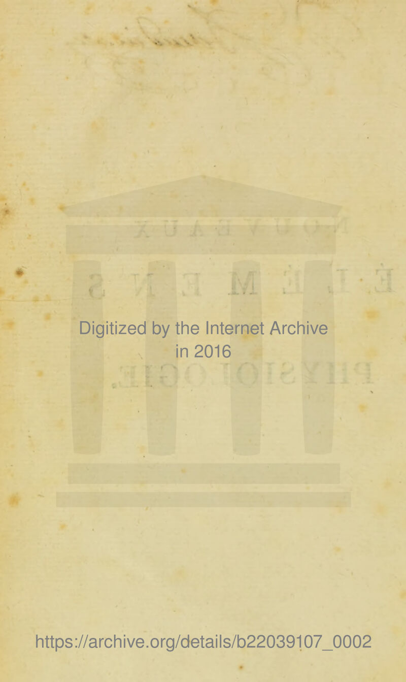Digitized by the Internet Archive in 2016 • - »• r ' t ' https://archive.org/details/b22039107_0002