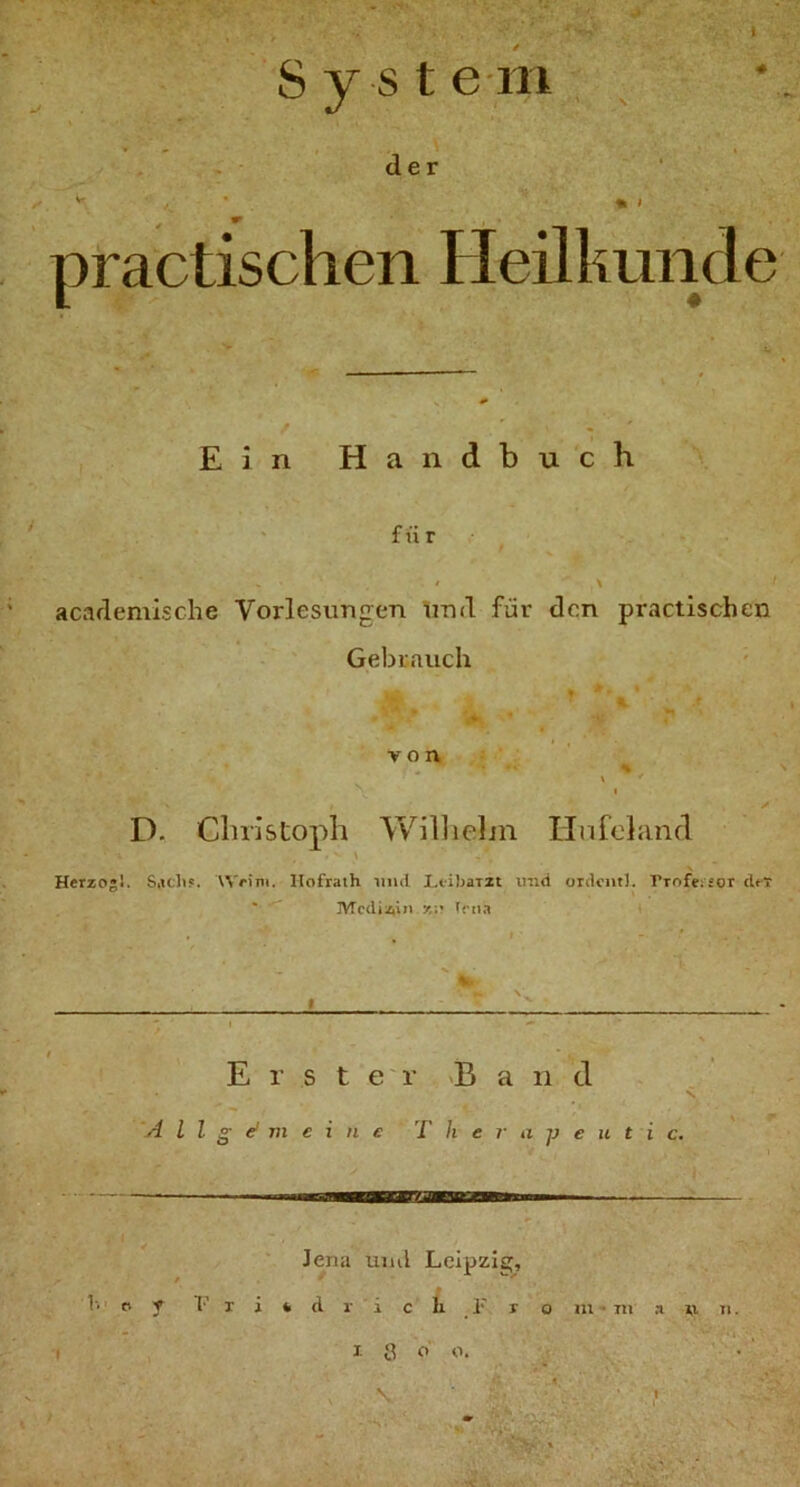 / System der V- « ^ , practischen Heilkunde Ein Handbuch für / \ acaflemische Vorlesungen und für den practischen Gebrauch von ' ' ^ < % y D. Christoph Wihielm Unfoland \ Herzog). AVrim. Ilofrath und Ltibarzt imd ordcntl. rrofeisor clrT ' 3VTc(iiziin zu frna Erster a n d • a jj e u t i c. A l l g ef m e i n e T h e i Jena uiul Lcipzie;, t t.' p y !•’ r i * d r i c li !■' r o m * nt .1 1,1 n. I Ö f o. ' % \ *■ I