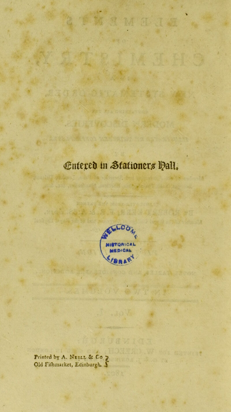 Cnfejcefc in <êfafiûner£ i^aîï .* \s*coA HI*TQ*lC*L ÜCPlCAk Printed by A. NetlT. & C'o j? Ole! Fifhmaiket, £dinburgh. 4