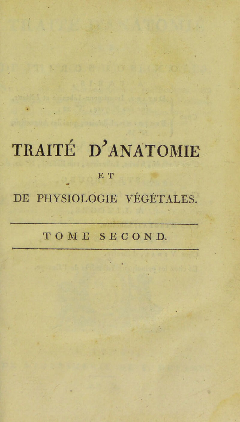 TRAITÉ D^ANÀTOMIE E T m DE PHYSIOLOGIE VÉGÉTALES. TOME SECOND.