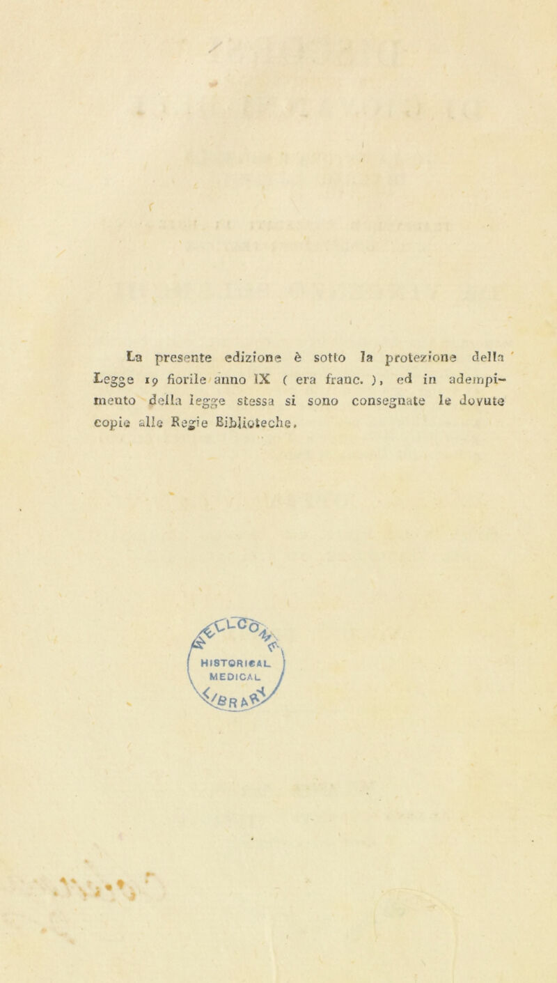 La presente edizione & sotlo la protezione del la Legge 19 fiorile anno IX ( era franc. ), ed in adempi- mento della iegge stessa si sono consegnate le Jovute copie alle Kegie Biidioteche. :cco. HISTORICAL MEDICAL