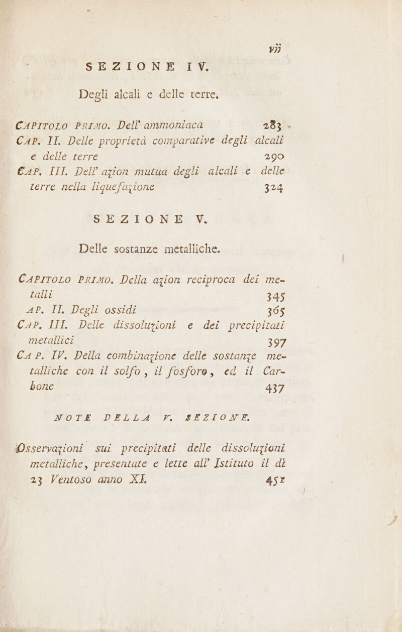 vj) SEZIONE IV. Degli alcali e delle terre, CAPITOLO PRIAMO. Dell'ammoniaca 283» Cap. II. Delle proprietà comparative degli alcali e delle terre 290 €AP. III Dell azion mutua degli alcali e delle terre nella liquefazione 324 SEZIONE. VV. Delle sostanze metalliche. CAPITOLO PRIMO. Della azion reciproca dei me talli 345 AP. II Degli ossidi 305 Cap. III Delle dissoluzioni e dei precipitati metallici 397 CA P. IV. Della combinazione delle sostanze me- talliche con il solfo , il fosfore, ed il Car- bone 437 MEO0TRE DELIA, SEREZI ONT metalliche, presentate e lette all’ Istituto il di 23 Ventoso anno XL 45%