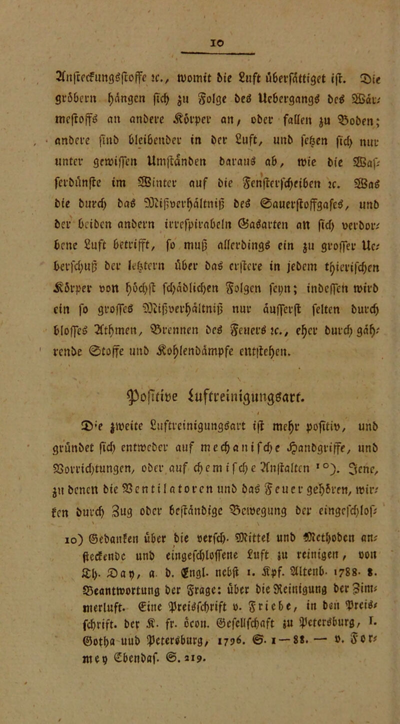 3fnfrecfung<Sfcoffc tc., womit bie Stift überfnttiget ifh Sie gröbern fangen ftc^ ju §olge beö Ucbergang$ be$ Sau mefroff^ an anbere Körper an, obef fallen ju Soben; anbere finb bleibeitber in bet Suft, unb fefcen fid) nur unter gewifjen Umftänben barauö ab, wie bie Saf? ferbünfte im Sinter auf bie $enfterfdf>fiben tc. Saö bie burd) baö SKijnterfjdltniij beö ©auerftoffgafesJ, unb ber beiben anbern irrefpirabeln ©aöarfen an fid) verbou bene Suft betrifft, fo muß allcrbing$ ein $u groffer Uc; berfdjjuß ber lefetern über ba$ erftere in jebent t^ici-ifcf;ert Körper »on ^ocfjft fd)dblid)en Saigon fepn; inbeffen wirb ein fo groffcd “iOiißrerljältniß nur dufferft feiten burd) bloffeö 2ftf)men, Srennen beö Setterö tc., eljcr burd) gdf); renbe 0toffe unb ^ofjlenbdmpfe entfielen. spofuipe Juftmmgungsnrf. y ' I , 35 ;e $roeite fiuftreinigungöart i|l meljr pofttiv, unb grünbet fid) entmeber auf medj)anifd)c Jpanbgriffe, unb 23orrid)tungen, ober auf cbem ifd;e ?fn|faltcn 1 °). ^ene, ju benen bie Ventilatoren unb ba<> Setter gehren, wir? fen burd; 3ug ober beftdnbige Bewegung ber eingefd)Iop ' . . . \ io) ©ebaitfen über bie »erfd>- Mittel unb ?U!ctl)obcn an? fleefenbe unb eiugefd)lojfene £uft ju reinigen, ooit £1). £)ap, « b. ®ngl. nebft i. Äpf. Slltenb- «788- t. ^Beantwortung ber Srage: über bie Reinigung ber^inu titerluff. €ine <Preitffd)rift ». Sriebe, in beit 'Prciö? fdjrift. ber Ä- fr- ocott. ©cfcllfcbaft ju Spctcrtfburg, r. ©otf>a uub <peterbburg, 1796. ©. 1 — 88. — ». Sott nte 9 Sbenbaf. ©. 219.