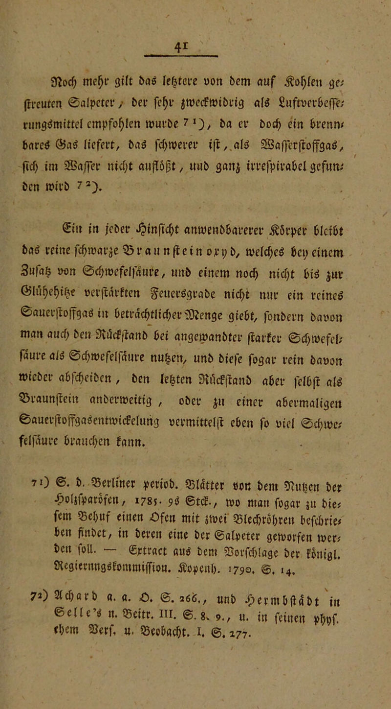 Sftocf; mef)r 3ilt ba$ lefetere von bem auf ^oljlen ge; (rrcufcn ©alpeter ,■ bet1 fcf)r $wecFwibrig a(3 gufnierbeffe/ rungämittel empfohlen würbe 7 *), ba er bocf> ein brenn/ bnreö ©a$ liefert, baö fdjwerer i|t, alö SQaffcrfloffgaö, / . i ficf) im SBaJfer nid)t empört / mib ganj irrefpirabel gefum ben wirb 7 2). £in in jeber J?inficl)t anwenbbarerer Körper bleibt baö reine fc^war^e 35 r a u n ft e i n o p i; b, welches bei; einem 3u|aö wm ©cfjwefelfdure, unb einem nocf> nic^t bi3 $ur (Blu!)ef)i£e m-ftdrften $etter$grabe nicf;t nur ein reinem 0auer|to||gaö in beträchtlicher iO^engc giebt, fonbern bawm man auef; ben 3ii5cfflanb bei augewanbter ftarfer ©cljwefel; fdure alä ©d)mefelfdure nufsen, unb biefe fogar rein banon wicber öbfeheiben , ben lebten SHiicfftanb aber felbft als 33raun|tein anberweitt'g , ober ju einer abermaligen ©aueeftoffgasentwicfrelung uermitteljl eben fo viel ©ci)we/ felfdure brauchen fann. 7i) b. berliner periob. «Blatter son bent Pütjen ber «holjfparofen, 1785- 9$ ©tef-, wo mau fogar jit bie/ fern 55ebuf einen Ofen mit jtvei 33lechrohren befebrie; ben fünbet / in bereu eine ber ©alpeter geworfen wer/ ben foU. — (Eptract «uo bem Sorfcblage ber fouigl. Stegiernngofommijfion. Äopeub. 1790. ©. i4. 7*) Sicbarb a. a. o. @.266,, unb d>ermb(iabt in ©ede’O n. SSeitr. m. @.8. 9., u. in feinen pbpf- ebem 2Jerf, n. «BeoDacht. 1. ©. 177.