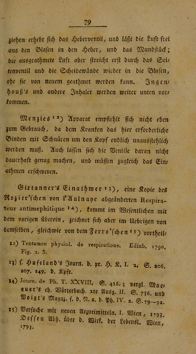 $iei)en ergebt ftd; bfl$ Jpcbeiwcntif, unb laßt bie Suft frei «u$ bcn QMnfen in ben Jpc6er, unb bas> SÖZunbfttfd:; öie au$gcatf)mete £uft aber flrcic^t erjt burd) ba$ 0ei; teiwentil unb bie 0dfeibewrtnbc wieber in bie QMnfen, tyc fie uon neuem gegtijmet werben fann. Sngen; f)oujj’d unb nnbere Sn^aler werben weiter unten vor.' fommen. enjtcö x*3 Apparat empfiehlt jtd) nid;t eben jum ©ebrand;, ba bem Äranfen ba$ f)ier crforber!id)e ©inben mit @d;nuren um ben .ftopf enblicf) unauöfte^Iicf> werben muß. 2fudi (affen ftef; bie SSentiie banrn ntcf;t bnucr^aft genug machen, unb muffen ^ugleicT; ba$ Sin; Atomen erfc^wcren. ©i-rtanner’ö Sinfltljmev n), eine $opic be$ SHojier’fdfen oon l’XuInape nbgednberten Respira- teur antimephilique * 4) / fommt im s®efent(id;en mit bem porigen uberein, jeidfnet ftd> aber im Uebrtgen «on bemfelben, gleichwie von bem fterro’fdjen 1 »ortffeif; 12) Tentamen physiol. de respiratione. Edinb. 1790. Fig. 2. 3. *3) f. £«felanb’$ Sourn. b, pr. Sp, S, i. ^ ao(S, 207. 249. b. jfpfr. I,) W«. d. Ph. T. XXVIII, ®. 4l6. . nav quer’« cb. Sffiorterbud). atc 2UWg. II. 736> utJ& 330131'^ ^agaj. f. b. Of.«, b. «Pb.iv. *. @.79_9a. is) 5Derfucbe mit neuen Slrpieirnttteln. 1. 2öien, i79? Neffen m. über b. Söirf. ber febenöl. sffiien,*
