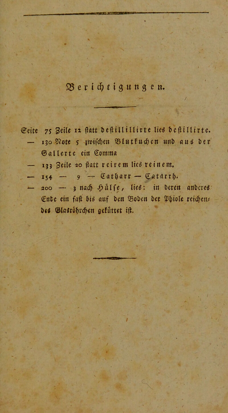 93erid)figuttgett. (?eite 75 Seile n ftett Dejiillillirte Iteö t>cfHttirtc. — 130 9?ete 5 jivifcften Q5l«tfuc^>en unD «u$ Der ©allerte ein ©omrna — 133 Seile 20 fiatt reirem lieg reinem, — 154 — 9 — @«tl)«rr — ©atnrr^ — 300 — 3 nacö -£>ulfe, lietf: in Deren anDcretf €ntc ein faji &ii> auf Den 35oDen Der $t>iole reichen* Dti ®lfl^rol)rc^en ßefuttet ijl. ' ' •