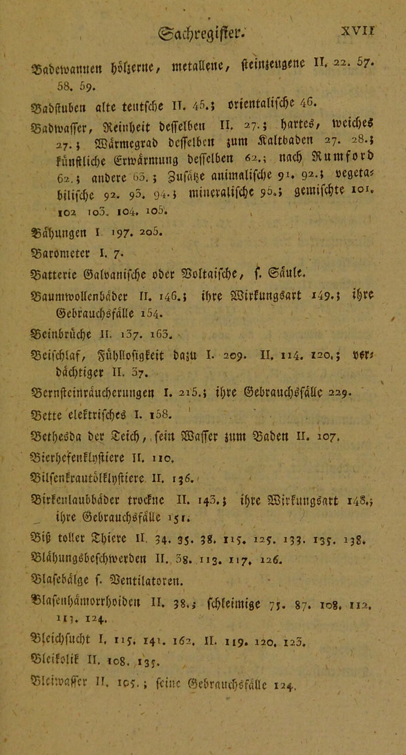 @a4watffeP- XVIf 35a&ewatmctt bofjertte, metallene, tfeinjeugene n. 22, 57. 58. 59. 33abflubct» alte teutfdje IT. 45.; orientaltfdje 46. Sabtvaffcr, 9tetnl)eit belfelbeu II. 27• ; battet, wcidjeS 27.5 «Bdrmegrab bcffelbcn jum Äaltbabcn 27. 28.; funftlidje ©rmdrmung betTclbett 42.; nad) SRuntforb 62.; anberc 83,; 3nfdlje animalifd)e 91* 92,5 öegeta* büifd)c 92. 95. 94-5 miuevalifc&c 96.5 gemixte 101. 102 100. 104. io5. Labungen 1 '97. 2°5. «Barometer 1. 7. Batterie ©aloanifdje ober «Boltaifcbe, f. ©dule. SBaunmollenbdber 11. 146.5 il)te 2ßtrfung3art 149.5 i&ve @ebraud)s’fdlle 154. 55citibrüd}e 11. 137. 165. 93eifd)l«f, Sul)llofigEeit basu I- 209. II. 1x4. 120,; »er* bddjtiger II. 57. QScrnftcinrducberuugcn 1. 215.5 il;te ©ebraud)tffdllc 229. «Bette eleftrifd)e$ 1. i58. 95etl)eßba ber STetc^, fein SBajfer $unt Q3aben 11. 107. 55terbcjrenflx)jiiere n. uo. 95Üfenfraut&lEli)(ttere 11. 136. SBIrfeitlaubbdber trodne II. 143.; t^ve SBitfunglfttt i4§.> U;re ©ebraticlj$fdlle 151. 55iß tollet Spiere 11. 34. 35. 5g, i2j. 133. i3y. ijg, 5Bldl)ungöbcfd)tverben II. 3s. 113. 117. 126. Sßlafebdlge f. SSenttlatoren. $l«fetil)dmorrf)oibett II. 38.; fcDleimtge 7;. 87. 108, 112, m. 124. $3lCtd)fud)t I, riy, 141. 162, II. 119. 120, 125. Q5tcifoliE II. ic8. 13j,