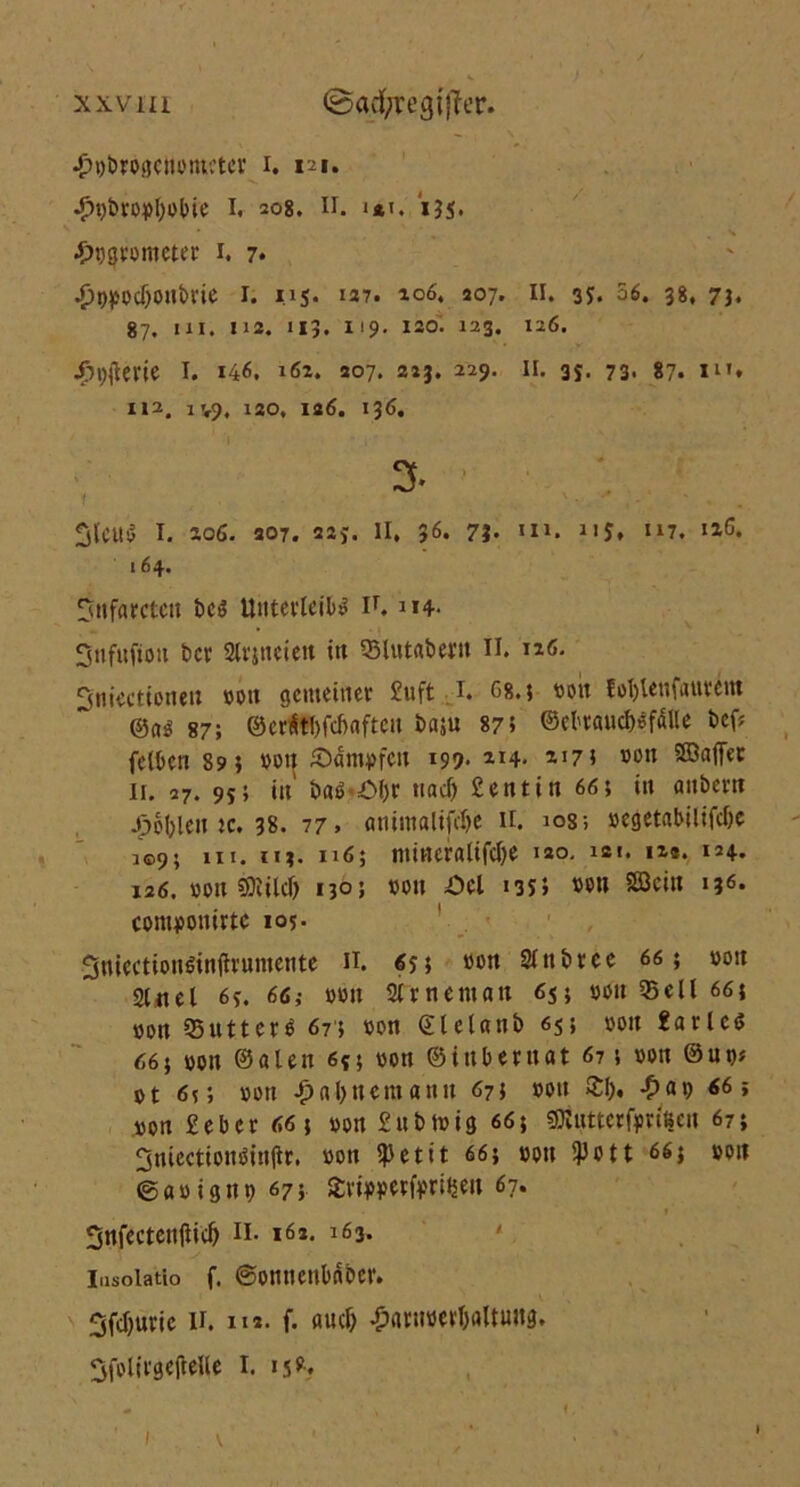 -p^brogcuomctcr i. 121. .£>t)brovl;obie I, 208. N. i*i. i?5* ' , , s ■En^rometer 1. 7* #WOcT)onbrie 1. iij. 137. 106, 207. II. 35. 06. 38, 7b 87. UI. 112. 113. 119. 120. 123. 126. ^pjlerie 1. 146. 162. 207. 213. 229. 11. 35. 73, 87. m* 112. 1V9, 130. ia6. 136. 1 3tauS I. 206. 307. 22j. II. 36. 7b »i1. 215» “7. 126, 164. üjnfarctcn Des Unterleib* if. nf Snfuftoit Der Slrjneiett in SBlutaberit II. 126. Sntecttoneu von gemeiner £uft 1. G«.; von fot)teufaurem @a$ 87; @cr$tl)fcf>aftctt baju 87; @ebraucf>*fdlle t>ef? feiten 895 von Sümpfen 199* 214. 217; von StBaffec 11. 27. 95; in ba* Ol)r und) Senttn 66; tu «nbern J3oI)len k. 38. 77» animaltfdje 11. ios; »egetabilifcOe i©9* ui. m. 116; mtneralifdje 120. ist. 12s. 154. 126. von SKtlcD 130; von Sei 13s; von Söcin 136. contpouirtc 105. Sniectionlinflrumente n. 6$; von SInbrce 66; von Stitel 6a 66; von shnentatt 65; von 95e 11 66\ von Q5utter* 675 von ©letanb 65* »on 2arlc<? 66; von ©alen 645 von ©inbernat 67; von ®ut>i ot 6?; von £a(>nemanu 67; von 2:1;, -£>av 66; von £eber 66; von £ubtvig 66; ssiutterfprißen 67; 3mectionöitt|ir. von tpettt 66; von t)Jott 66; von ©avignv 67;. fcrimrforißen 67. » Snfcctenjiid) H- 162. 163. * Insoiatio f. ©omienbnber. Sfdjuric u. 112. f. mul) £«ruvevt)aUung, SfolirgefreUe I. 15». 1 V »