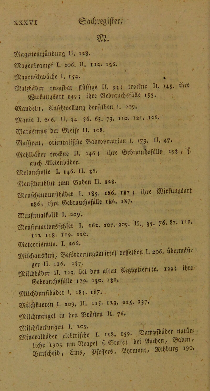 w v • \ ' *•' • * Magenentjünbung U. 1*8. MagettFrampf I. 206. II, 112- 136. • ' < Magenfchtvdche 1. 154- * Maffbäber tropfbar flufftge n. 9?; trocFtte H. HJ- i&rc götrFuttgSart 149; ihre ©ebrauch'JfdUe 153. Manbelit, 2lnfchmcllung bcrfelbett 1. 209. Mailte 1. ic6. lf. 34 36. 63. 73. no- ,2,< ia6* $fjtarä6mu$ ber ©reife il 108. sjUaffiren , otietttalifd)e 55abeo?eratioti 1. >73* if* 47- Mehlbdber trocftie 11. h6 i ihre ©ebrau^fatte M3 / f- auch Älciciibdber. Melancholie l* 146- u. ?*• Meufchettblut jmu 25abett n. 128. sRenföetibunfMber 1. 18s. 186. u?; ihre SßirfunßSart 186; ihre ©cbrauch^fdlle 186. 187- / , • r> t v. .. Menflrualfolif 1. 209, Menftruationöfehlcr I. i6x. 207,209. Ii., 35- 76.87. i>'. in 118- II9- 120. Meteoridmuö. 1. 206. Milchau«, SefotbcruugSnt ittel bcffelbcn I. 206. ubermnm gcr II. 216« 137. Milchbdber n. 129. bei ben alten 2legwtienuc. 129; ©ebtauchsfdtle 129. 'J1* ihre Milchtmnflbdber I. 18;. »87. SDlildjjfnoten 1. 209. ir. 115. «23. 15S* I37* Milchntangel itt bett Prüften u. 76. MilchftocEuitgeu 1. 209. Mincralbdber eleFtrifche *• ^9' liehe 190» um Neapel f. @tufc> 33urfcheib/ Cm«, pfeffere, ^rroont, »urg 190. Sampfbdber natura bei Aachen, ^abeit/