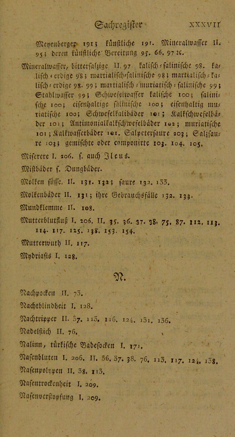 XXXVIt <Bad}i‘e3*f?et* COtcncnbcrgcr 191; FtinfUidje 19'- iitct*attuaffe 1* H< 955 bereit Futtjiliclje'QScrcituttg 9f. 66, 97 jc. SföineröltvßfletV bitterfafjige 11. 97 FaUfcT);falim|j|e 9?. Fa; lifd)<erbtge 9si tttarttalifc^faliitifdje 98; martialtfd)^fa# tifc^# crötgc 98* 99 5 mattialifd);mnriatifc^ifali:nfcf)e 99; ©tabhvajicr 995 ©cfynwhoaffer Faltfel)e ico; fältm* fcfye 100; cifentyalttge fatinifd;e 100; cifcnl)rtlttg mit; riatifdje 100; ©cljmefelFaltbäber i©i; ÄalFfcl)mefclba; ber 102; 2lnttmonialFfllF|\J)tvefelböber ies; mnrt«tt'fcl)e 101; Äalfmajia’baber «®i. ©alpctevfaure 205; ©aljfatt; re ioj j gemifd)te ober omponitte ioj. 104. 105, sDliferere 1. 206. f. and) 3Utt3. Sföiftbaber f. £>nttgbaber. »• 0 9MFett fülfe. H. 13t. 1325 faure 132. 133. SföolFenMber n. ijt; i()re ©ebranct^fäUc 332. ijj. sSIuubFlcmme H. ig8. $MutterblutfIu(i I. 206. II. ?y. 96. 37. 38. 75, 87. m, iij. 114. 117. 115. 138, 153. 154. $0?uttem>utl) II. 117- SJtybmftö I. 128. ■ MadwocFett 11. ?3. Madjtblinbbeit 1. 128. ii- S7. n5. 116. 124. 131. 136. Mabelfticf) II. 76. turfifcl)e SBabefocFett I. 171, Maienblüten 1. 206, it. 36, 37. 38. 76« n3, 117, 124, i58, Mafcnyoh^ctt 11. 38. n3. MafentrocFcnbeit 1. 209.