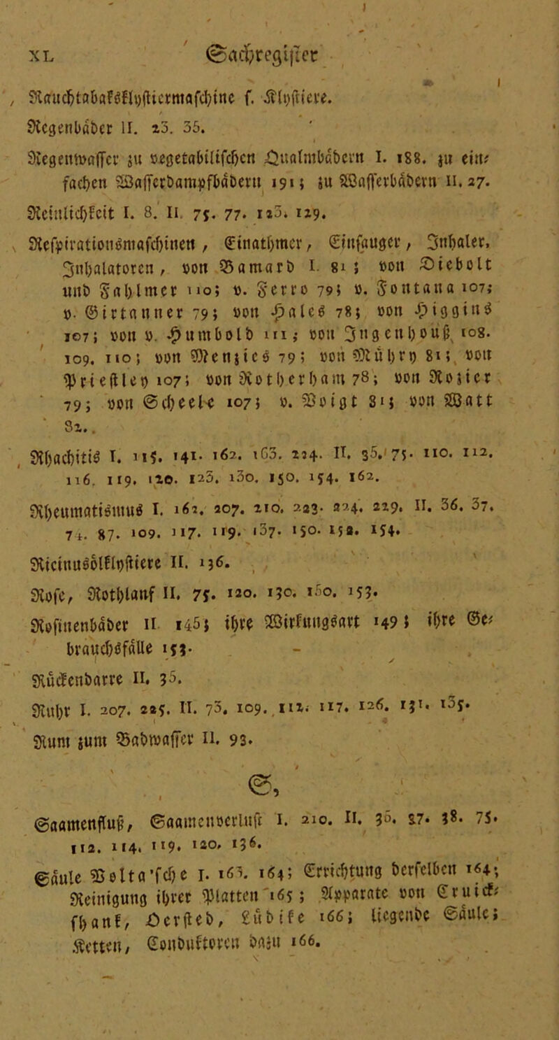 ) xl ©acftregiftet  • i 9tau$tabflf$flt)(Ucmafci)tttc f. Ätyftiei'e. Sicgettbäbcr II. 23. 35. 9vcsemt>a(Tct’ 5« »egetabiftfdjctt ^ualntbabrnt I. iss. ju eilt* facpen Saffcrbanipfbabent 1915 ju Stßaft'evbäöern n.27. SJelttlic&Feit I. 8. 11 75. 77. u5. 129. SHcfptvationöntafcfjtneti, ©itiatljtner, (Snifaugci*, Sttlialer, 3nI)alatoreti, »on 53amart> I 8*; »ott £>tcbolt ttitö Snl)lmcr noi ». §erro 79 5 ». jontana 107; ». ©ittnntter 795 »0» -pale6 785 oott i93in^ J07; »ott». £utubolb in; »ott 3ti9enIj0ü6x i°8. 109.no; »ott Wfetijtco 795 »oti 9Äul)rt) 815 »ott V x i e (Ue t) 107; »01t 9v 011) e r 1)« m 78; »ott St 0 5 i c r 79; »ott ©cDeePe 1075 ». 93otgt 815 »ott Satt ' 32.. SKjacfoiiiö T. »41* i^2- ,C3- *n- n. 35.' 75- II0- I12* 116. 119. 120. 125. i3o. ISO. 1*4. 162. 9tf)emtiatisuiu$ I. i<«. 2°7* 2,°* 2-*3- *2-4. 2*9. h. 36« 37. 7t. 87. 109. 117- 1 >9' i37- 1 SO- 15a. 154. Sttcttluootflnfitere II. 136. Stofe, 0lott>latvf II. 7j. >20- *?°* *5o. 153. Stefittenbaber n i45} t&te ©ttfungMt *49; i&rc ©e* btaucpöfalle 15?- I ' ' y v StucFenbam n. 35. 9lltI)V I. 207. 2*5. II. 70, 109. 112. 117. 126. IJT. loy. Stunt junt Q>abt»afiev 11. 93. ©aamenflui?, ©aamenoetluft 1. 210. 11. 36. *7. ?8. 7s. 112. 114. 1'9. I2°' l36, gaule sßetta *fcT? e 1. x6\ 164; €roc&tung bcrfelbctt Steinigung il>vec Vlatten 165; Separate »ott Srui* fI>anf, £>crjtel># £ubife *66j liegend ©aule; Äettat/ Sonimftotcn örtjit »66* v  « j t