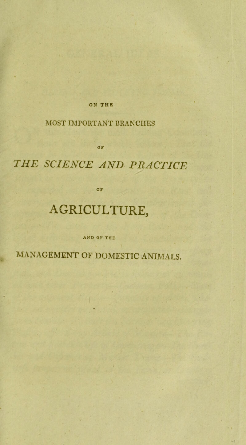 ON THE MOST IMPORTANT BRANCHES THE SCIENCE AND PRACTICE AGRICULTURE, AND OF THE MANAGEMENT OF DOMESTIC ANIMALS.