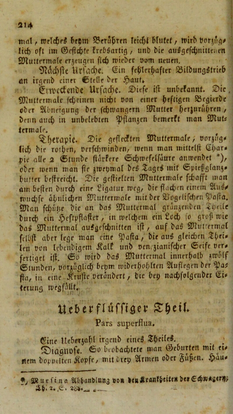 tnol f l»f9m S?fru^ren Ietcf)l fefufef, wirb lirf) oft un ©rffc^te Ereb^rtttig, unb bie au^gefc^nttteiieit 2Huttfrmfl(e erjeugpn trieber Oom neurn. *3R^d)|lc Urfac^c. 6in fc^erf>aftet 58Ubungätrirb <on irgenb cinrr ber ipauf» ^rreectcnbe Ucfcid)C. 2>Ufe ifl unbefannt. SDic. 5!)7utfrrmalc fdjcinrn nict)t oon einer b^fdgcn SSegierbe ober SUnietgung ber fcbtvongrrn Jllluttet f^(xluxul)xen , bftm aucb in unbelebten ^^anjcn bemerft inon 97luts leimale. ^()«öpie. S)ie geftfdtrn IDlutfcrmale/ norjagp (lc?> bie roiben, Drrfd)n?inben, toenn mon inittelfl ^bar« f)ie fiUe 2 ®tunbc (larfere ©cbmefelfutire nnrt»enbef *)^ ober loenn man pe jmepmül be^ 3iagf^ mit ©piefglanj* buffet brffreicbt. S?ie geflieften 37luttrtma(e fd^afft wan om beflen bur^ eine Ligatur meg/ bie fliicbm einem 2lu^^ trucbfe abnlicbm SJtuffermale mit ber 2Jogrlifd)en ^a(la. fDTnn fcl;u0e bie on baS STluttcrmal gtün5cnben jf;ei(e burcb ein Jpeftpfla|ier, in toelcbem ein £otb fo grob toie bai QJIuffermal aufgefebnitten ift, auf ba^ SUut^rrmal ftlb|l aber (ege man eine ^pafla, bie ou5 gleicbrn i len oon lebt'nbigem ÄalE unb orni'jianifcber ©eife oer# fertiget i(E. ®o mirb ba5 9?Euftcrmal innerbolb jtoi'lf (Stunben, uorjuglicb bepm mbex^o^Uen 5(uflegen ber ^ajf fta, in eine prüfte oeränbert, bie bep nacbfolgenbet Q.i* (etung tpegfaUf,- Ue(>erflüfftöer Pars superflua, ®ine Ueberjabl irgenb einci Sibede^. » ©iöSllüfe. biobacbtetc man ©eburfen mit eie ficm bopwilten iopfc, mitbtep 5trmen ober Su^en. ^due •y SKurftna Stb^ötiblaiig »o» äb. 2..e. 2^.^