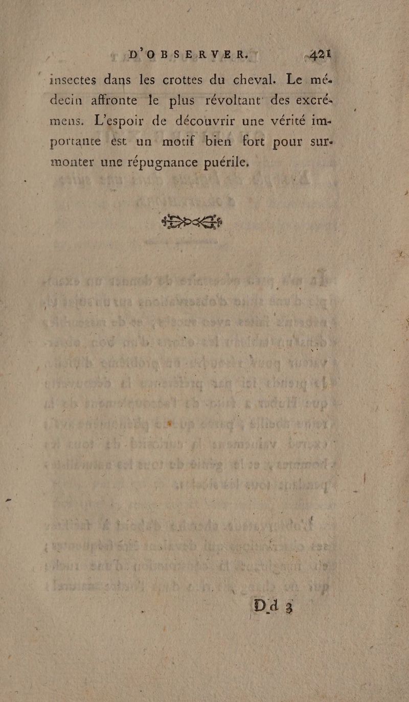 9 B:SYELR VUE RIT) A insectes dans les crottes du cheval. Le mé: decin affronte le plus révoltant des excré- mens. L'espoir de découvrir une vérité i1m- portante êst un motif bien fort pour sur: monter une répugnance puérile,