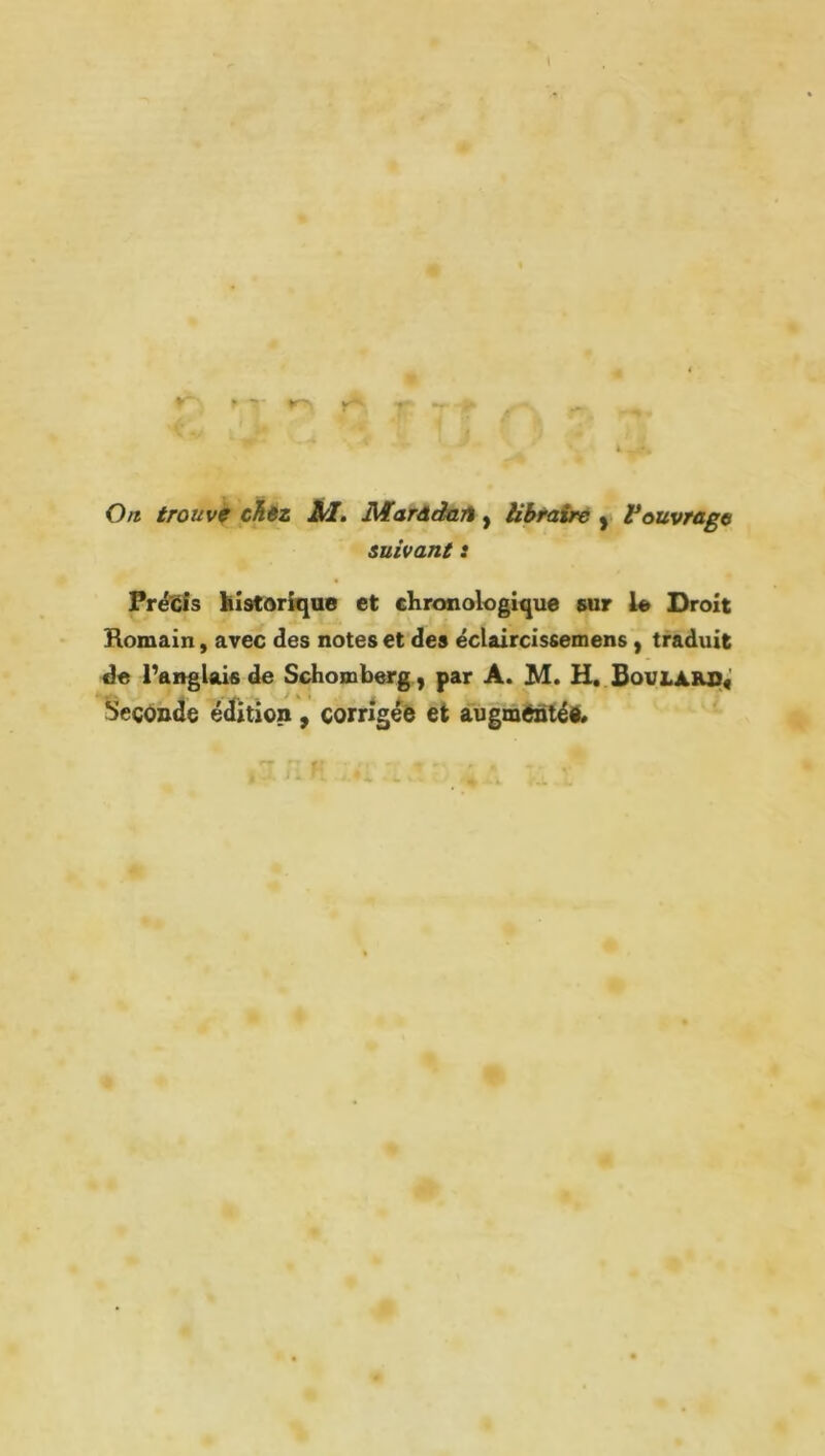 J « O/î trouvf c^êz ÀI, Maràdalï, Ubnitrè Vouvrage suivant : PréSts liîsCoriqae et chronologique sur le Droit Homain, avec des notes et des éclaircîssemens, traduit de TangUis de Schomberg, par A. M. H..BovLAiio« Seconde édition, corrigée et augméâtéA O » • 9