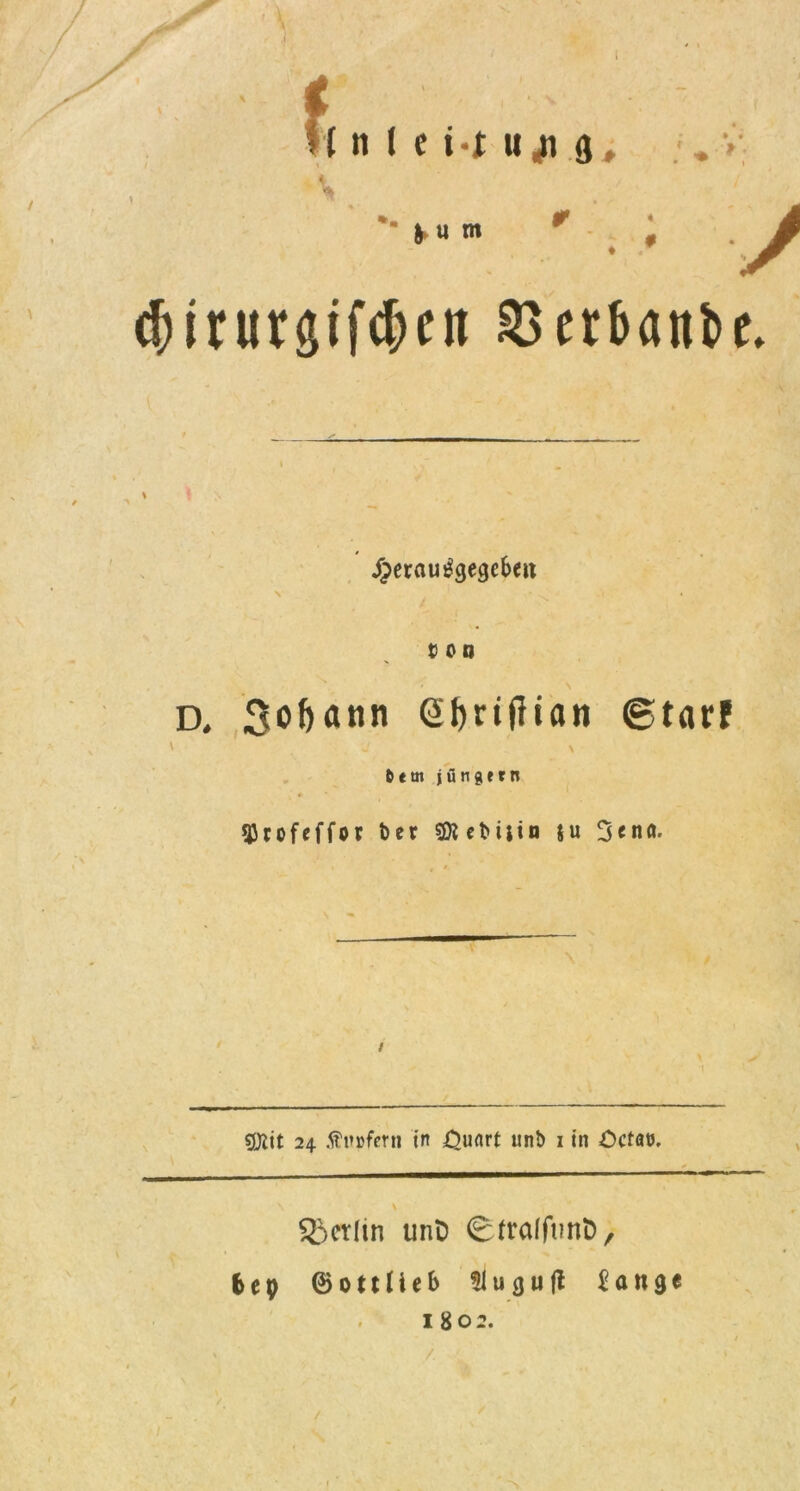 4 ( n l e t-i uji g. & U m / d)irur$ifd?ctt Söerbattbe* $erau£gegef>en . ' \ t o o D, Softann SJjrijlian ©tarf ' , ’j ' ' \ 6em jungem 9Jrofeffor t)er «Dlcbtiin ju 3«na. / SDlit 24 in £>urtr£ un& 1 in Öctat). Berlin unD (Bttaffunfc, frep ©ottlieb u 3 u (l £an<je . 1802.