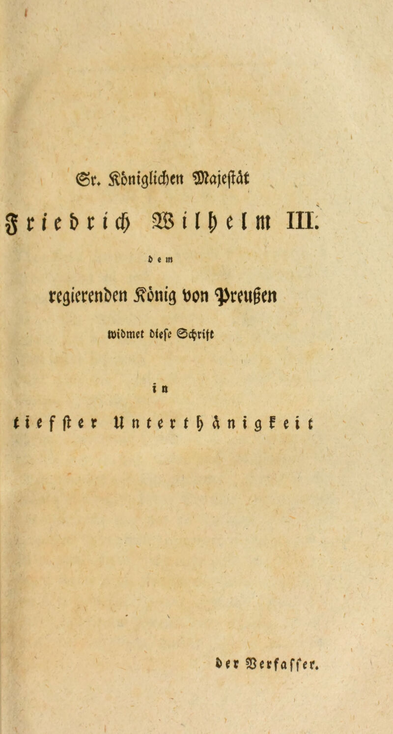 I <§r. ftoniglidieit «BtojejWt griebu# M i U> t \ nt III; fc e m regierfnfcen 5\6mg won ^faißen wiömct fcfefc Betritt i \ ' i'. : \ , i n ttefflcr Untert|jänigEeit \ fcer Söerfaffer*