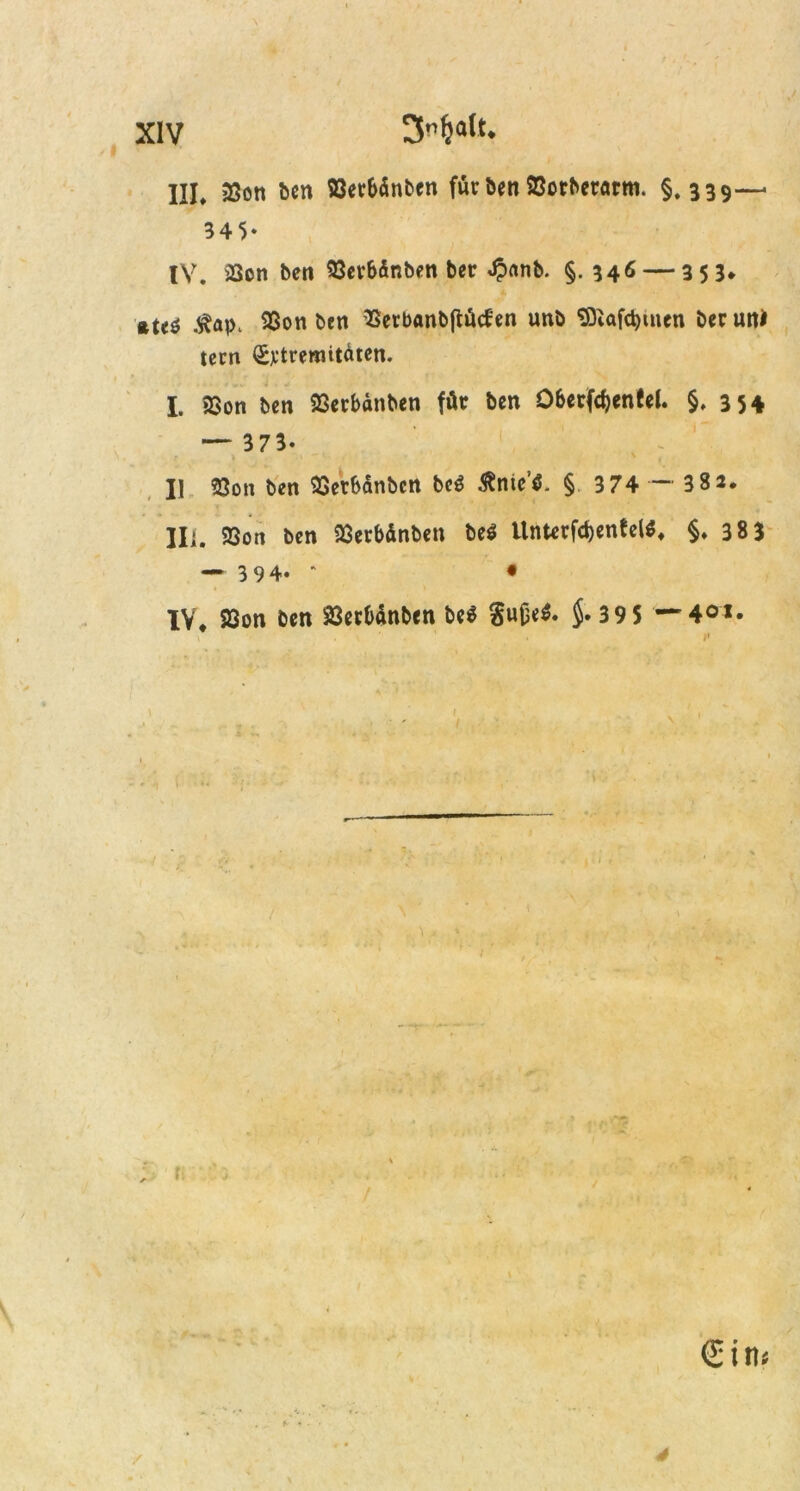 III* jBoti ben 23erbdnben fürben23orberartn. §.339—- 34 5* IV. 2Son beit 93erbdnben ber $anb. §. 346 — 353* *teö .^ap. SSon bcn aSerbanbftütf'en unb Siöfc^men beruni tccn Extremitotcn. I. ?8on ben 23erbänben für bcn Obccf4)enfeI. §.354 — 373- II 53on ben 23erbänbcn be$ &nic$. § 3 74 — 3 8 2. Ili. 23on ben 23erbänben be$ Untcrfdjcneelö* §.383 — 3 9 4*  • IV* 23on ben S3etbdnben be$ $ufje$. $. 395 4°*» 4