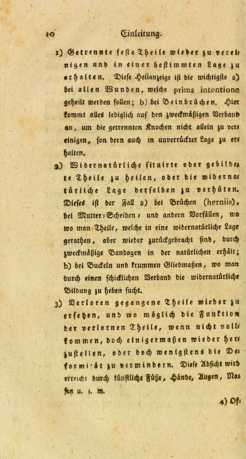 I io (Einleitung. j) Getrennte fe(ie$ heile wieber $u vetefi n i g e n unb in einer 6 e ß i m m t e n Sage $ u «r f) a i t e n. $)iefe Jpeilanjeige iß bie widjtigße a) bei allen SBunben, welche prima intentione geteilt werben foüen; b) Bei 33ein6cüd>en. «£ier fommt öüeB lebiglidj auf ben &wetfmdßigen SSetbattb an, um bic getrennten Änocßcn nicht aüein ju oere einigen, fon bern aud) in unvertücfter Sage ju eri galten» *) Sßibernatürlidjc fituirte ober geBUbe* le Steile ju feilen, ober bie wibernae tfirii^e Sage bcrfel6en $ u verhüten, IDlefeS iß ber $aü a) &et Brüchen (herniis). Bei ^Kutter j0d?eibcn i unb anbern SSorfdllen, wo wo man ^eile, welche in eine wibernatürliche Sage getanen, aber wieber jurücfgcBracht finb, burch $wetftndßige ^anbagen in ber natürlichen erßdlt; b) Bei Würfeln unb fcummeit ©liebmaßen, wo matt Burd) einen fdjicflichen 23er6anb bie wibernatörNc^e Gilbung ju heben fudjt. 3) SCerloren gegangene Zf)eile wieber |tt e r f e | e n, unb wo möglich bic $ u n f 110 n bet verlornen $heile, wenn nicht volle I om men, bod) einigermaßen wieber f)ett jußellen, ober hoch wenigßen* bie 2>e< formrdt &u verminbern. 2>iefe 2lBfid)t wirb erreicht burch (mißliche Süße, »§dnbc, 2fu$en, Sfta* fe« u. n. w. 4) Oft /,