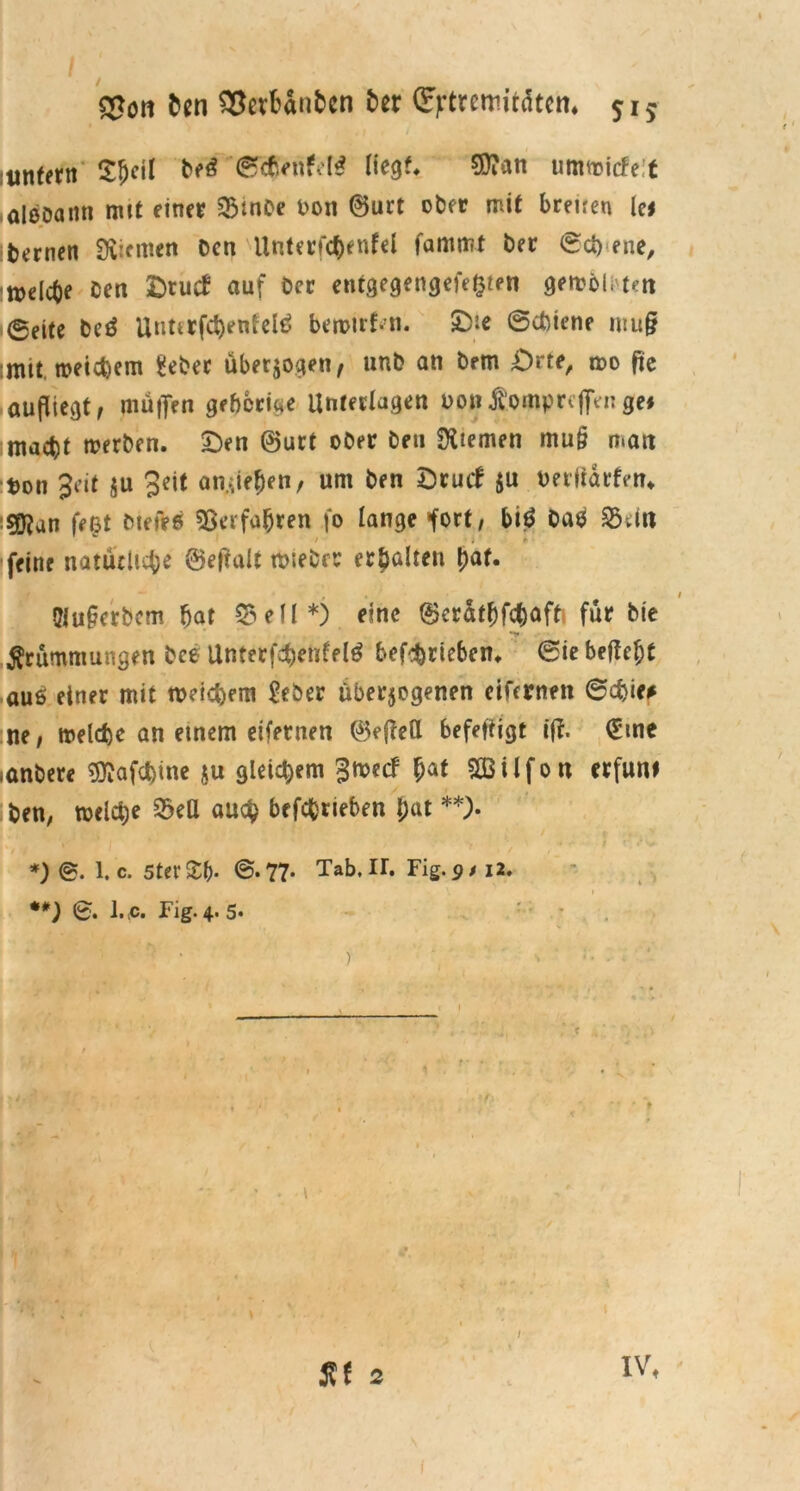 $$<m fcen S3evbdnben ber CEjrtretnttdtcn* $i5 innfern Sljeil M (gTcGenfefö liegt* 50?att umliefet ölöDann mit einer QMnOe Don ©urt ober mit bmren lef banen dienten Den Unterfchenfel fammt Der ©ch-ene, welche Den £>tuc£ auf Der entgegengefeßien gemöli tett 0eite beä Utihrfcfyenfetö bewtrf-n. £>ie Schiene mu§ ;mit meinem Üebec überzogen, unD an Dem Orte, m0 fic aufüegt, muffen gehörige Unterlagen oonÄPmpreffVngei macht werben. £)en ©urt ober Den Riemen mu§ man t>on Jeit $u Seit an..;iehen, um Den £>ruif $u berftdrfen* 5Qjan feßt btefeö Verfahren fo lange fort/ biö Daä S3vtrt feine natürliche ©effalt wieber erhalten t)^t. Superbem hat 5? eil*) eine ©erdthfehuft für Die Krümmungen bce Unterfchenfelg betrieben* Sie beffejjt auß einer mit weichem £eöer überzogenen cifernen Sebie# ne; welche an einem eifernen ©effell befeffigt iff. (£me anbere ^afchine ju gleichem Jwecf h5CB11 f 0 « erfunt Den, welche 2kU auch befchrieben hat **). r, ' t J ■' : » / , *) ©. 1. c. 5tev£b- ©.77* Tab. ir. Fig.iMi2. **) 0. F ,c. Fig. 4. 5* 1 < 35 f 2 iv* i