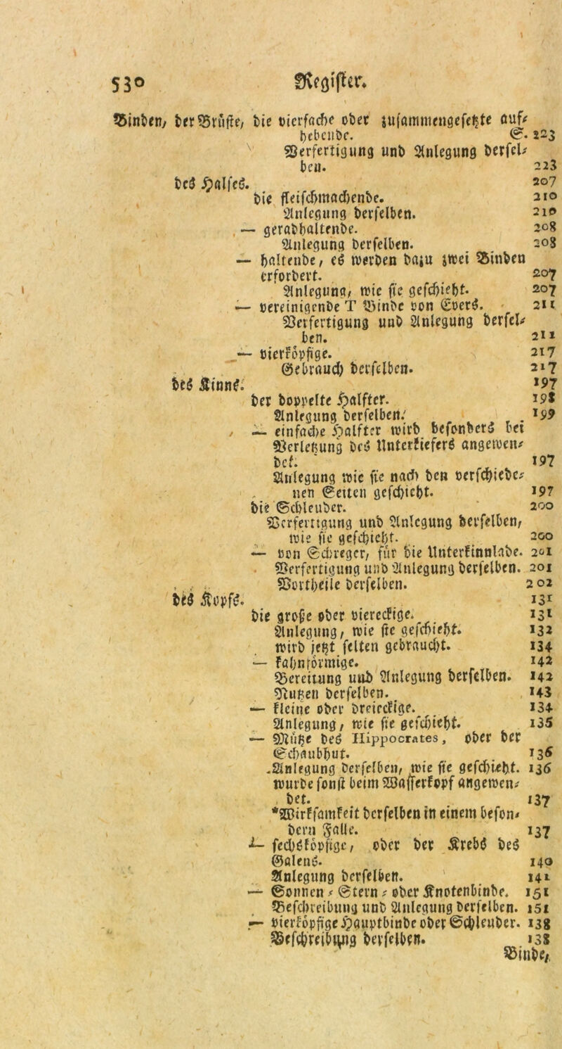 SBinbeny ber©rüfff; bie Dicrfaefte ober su|'amntc»öefc^te nuf* belmibe. ©• 223 s3erfertigung unb Anlegung berfcl; bcö Jpalfcö- &t<5 Äinn£. beu. bie fTetfd>ntad)enbe- Anlegung bevfelbcn. - geröbbaltenbe. Anlegung berfelben. fcnltenbc/ eö werben b«»u iwci SSinben crforbevt. Anlegung wie fte gefdjiebf. oereinigenbe T löinbc von (£oer$. Verfertigung uub Anlegung berfel^ ben. üicrropfige. ©ebrtiud; berfelben. 223 207 210 210 208 203 207 207 2U 211 217 217 >97 19t Ij)9 U$ ÄopfS. ber hoppelte ipalftcr. Anlegung berfelben.' . — etnfad>c iöalfter wirb bcfonbcrS bet Verlegung be$ Untcrfiefcrö angewciu bcf. * ... v >97 Anlegung wie fte narf) ben öerfqjtebe; nen betten gefd)icbt. >97 bie ©ebieuber. 200 Verfangung unb Anlegung bevfelbcn/ wie fie gcfd)icl)t. 200 — ucn ©ttveger/ für bie llnterfinnlnbe. 2&1 Verfertigung unb Anlegung berfelben. 201 Vorteile berfelben. 202 131 bie grofe ober oiereefige. >3l 3lnlegung/ wie fte gefcbie&t. 132 wirb jeßt feiten gebraucht. 134 — faljn förmige. >42 Bereitung uub Anlegung berfelben. 142 Vußen berfelben. # >43 — \leine ober breircFige.^ 134 Anlegung/ wie fie gefdjicbt. i35 — SAiiße Oeö Ilippocrates, ober ber ©dmubbut. . 136 -Anlegung berfelben/ wie fte gefdbiefct. 136 würbe fomt beim SBaffaFopf «itgewcn^ , bet. 137 *2DirFfmnFeit berfelben in einem befon* bern SaUc. 137 ■*- fcdjöfopftge, ober ber Ärebö be$ ©ölend- 14a Anlegung berfelben. 141 — ©onnen * @tern * ober Änotenbinbe. 151 SBefclneibung unb Anlegung Perfelben. 151 r- »ierfopfige j?guptbinbcobev©Cbleuber. 138 ^cfcfereibtuig bevfelbcn. »38 Sßinbe/,