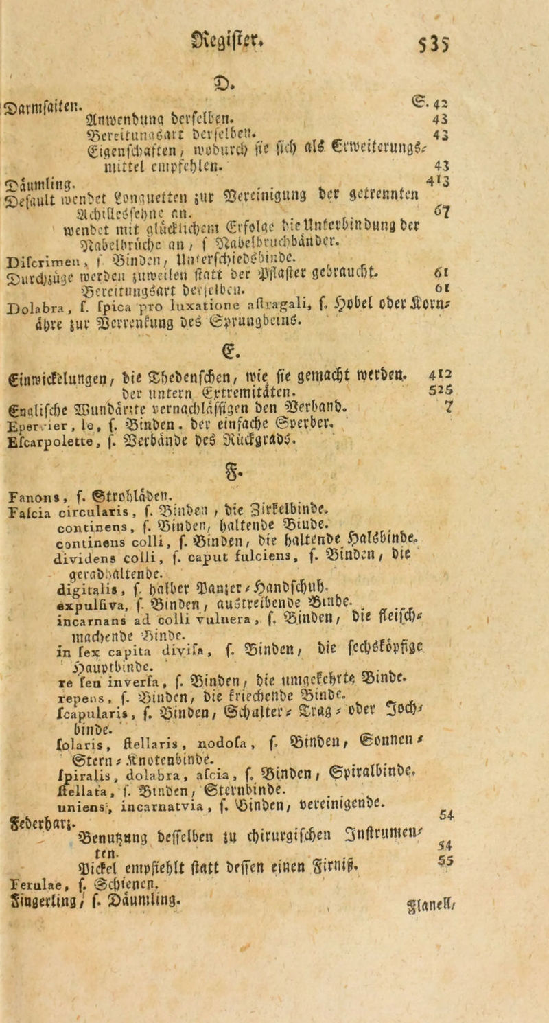 Sve<#^ £)* 535 ©armfatten. Sttiwcnbung berfelben. 43 55crcitunnöatt berfelbem 43 (Eigen f&aften , woburd) jie (M) Cttvcttcrung&r mittel empfehlen. 43 ©efauinuenbct «onguette» jur «Bereinigung t>ec getrennten aicl)tUcC'fci>nc an. '* .. . 61 roenbet mit glutfiidmn (Srfolac tueltnfcrbtnbung ber 9tßfrelbrud)c an / f 5ftabelbrud)bdnöer. Difcrimen , f Btnben, Utifcrfct>iet){*bint>c. £)urcl}iüge werben juroeilen trntt ber Raiter gcovaucot- 61 Bereitungsart bevjclben. 61 Dolabra, f. fpica pro luxatione afiragali, f. j^puel Ober jIOM* dt)re {uv söcrrcnfimg DeS ©pruugbetnß. • • % <z. (Einraicfelungen / bie Sbcbenfcfkn/ wie. fte gemacht werben. 4*2 ber untern (Eptrcmitdtcn. 525 <£aqltfcf)c SBunfeänte »ernacbldfltgen ben jöerbanb. 7 Enervier, te, f, 33tnben. bcr einfache (Sperber. Efcarpolette, f. «3erbdnbe beß Siücfgrftbß. s* Fanons, f. ©troblabeu. Falcia circularis, f. 55inben , bte Sirfelbtnbe, continens, f. ©inben, l)rtltenbe 35tube. continens colli, f. ‘öinbfii/ bie bnltenbe £)fllSbinbe. dividens colli, f. caput fulciens, f. QSinbCU / btC gerabbaltenDc. digiuli#, f. halber UJanjer/£anbfa)M). expulfiva, f. 33mben, außtreibenbe 3&mdc. incarnans ad colli vuluera, f, QSlubcn/ feCjfcl)*' mad>enbe vöinbe. . „ in fex capita divii«, f. 55inbcn / bie fccyvtovvgv. re Tea inverfa, f. 55inben r bie umgefebtt^ Q5tnbc. repeos, f. Stuben, bie frtecfwnbe Q3inbe. fcapularis, f, >5inDen, ©c&ulter t %m* ober joct)* binbe. _ lolaris , ftellaris , nodofa , f. hinten , fcOnnetl / (Stern * .ftnotcnbtnbe. . /piralis, dolabra, afeia , f. SötnbCH / ©pitftlbtnbC, Äellata. f. Stuben, @tcrnbinbe. uniens , incarnatvia , j. ^inben/ PePCtntgcnbC. Seberban t>C|ipenjen jU cbiruvgifc&en 3nftoumeu' ten. .. sßicfcl empfiehlt fiatt beffen einen StrniF. Ferulac, f. @ct)tencn. Singerling/ f* 5)dumling. Flanell/ 5+ 54 55