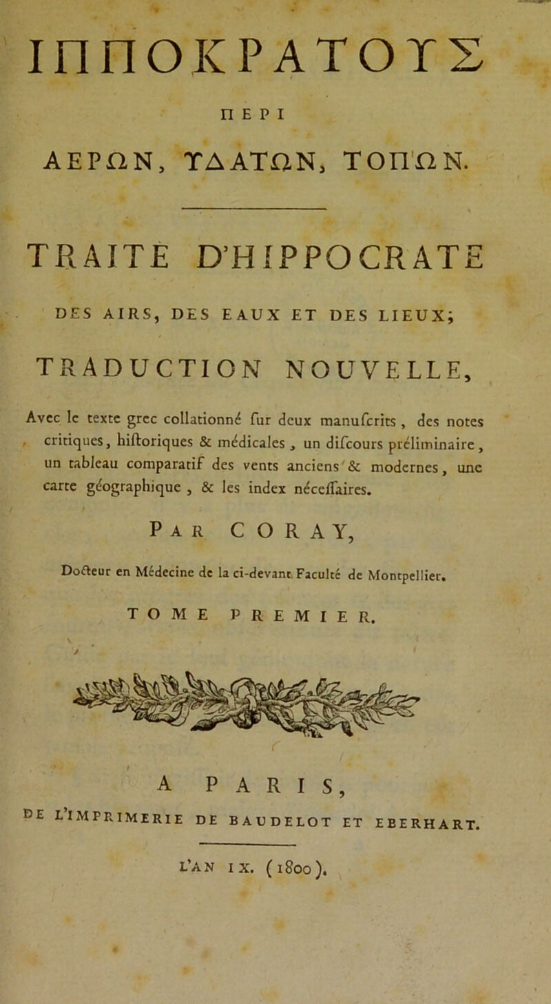 ΙΠΠΟΚΡΑΤΟΤΣ ΠΕΡΙ ΑΕΡΩΝ, ΤΔ ΑΤΏΝ, ΤΟΠΟΝ. ΤΚΑΙΤΕ ΟΉΙΡΡΟΟΚΑΤΕ ΟΕ5 ΑΙΚ5, ϋΕ5 ΕΑυΧ ΕΤ ΌΕ5 ΕΙΕυΧ; ΤΩΑπυοτιΟΝ ΝουνειίΕ, Ανοε 1ε Γεχπε £Γεο οοΙΗιϊοηπέ Γιιγ 6ουχ ιηαηιιΓεΓΚχ, ^ε5 ηοϊεχ οππ^υεχ, 1ιϊΛοΓΪε]ϋε5 & ιτι^ϊεαίεχ αη (ΠΓοοιιγχ ριείϊιηΐηαϊιε, ιιη [ΛΕΙεαα εοιηρΗΓαπΡ (Ιεχ νεηκ αηοϊεηχ & πιο(1ει:ηεχ, αηε οαΓΓε §έο§Γ3ρΗΐ£]ΐιε , & Ιεχ ϊικίεχ ηεεείΕιΐΓεχ. Ρακ εΟΚΑΥ, ϋο&εικ εη Μέίΐεεϊηε <1ε Ια εϊ-(}εναη[ Ραευίιέ «1ε Μοικρείϋει:. ΤΟΜΕ Ρ Κ Ε Μ I Ε Κ, ΒΕ ΐ Α Ρ Α Κ I 5, ΕΙΜΡΕ.ΙΜΕΚΙΕ ϋΕ ΒΑϋϋΕΙΟΤ ΕΤ ΕΒΕΚΗΑΕ.Τ. ε’αν IX. (ι8οο).