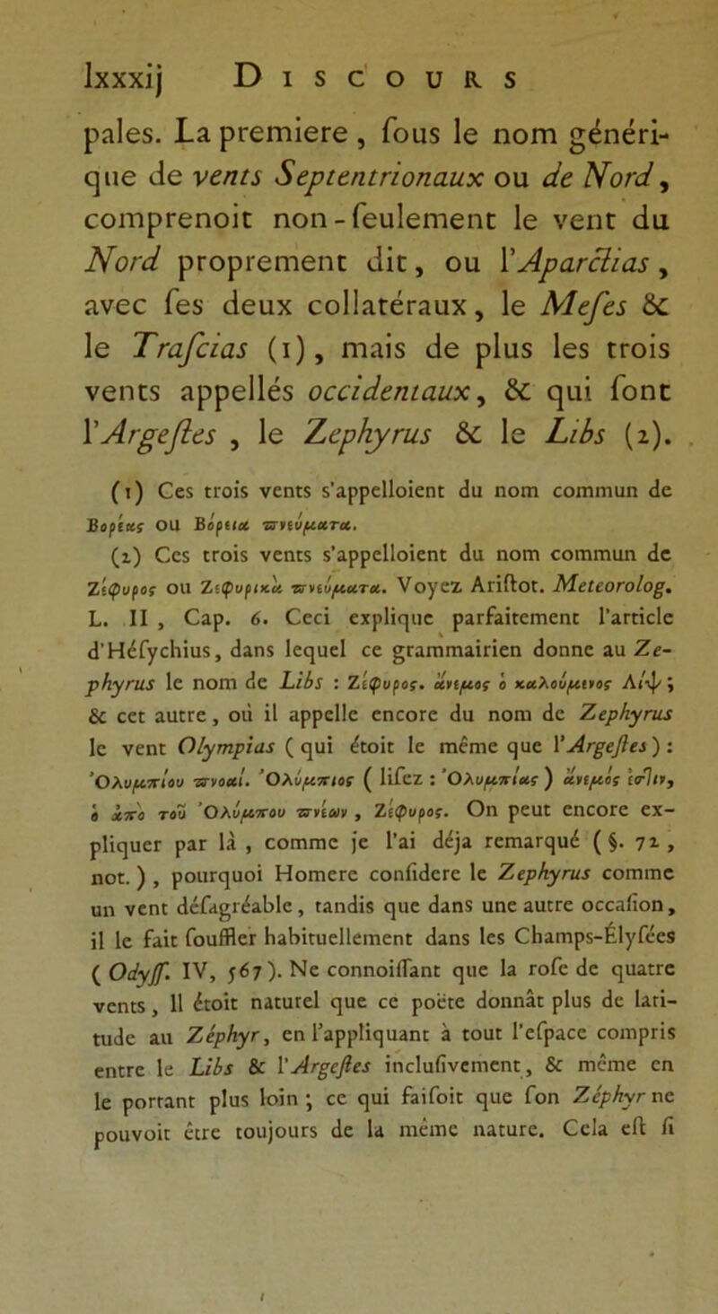 Ιχχχΐ] Όΐδοου^δ ραίοδ. Γίι ρΓ£ΐτιΪ£Γ0 , Γουδ Ιο ηοηι §εηεπ- (Γ| ιιε (Ιο νοηΐι &εριαΐίήοηαιιχ ου άο Νοώ, οοητρΓεηοΪΕ ηοη - Γουίοιτιοηπ Ιο νεηϋ άυ Νοώ ρΓορί'ειηεηε εϋ[, ου ΥΑραΓεϊιαχ , ίΐνεε ίεδ ιίουχ οοΙΙίίΓεΓίΐυχ, 1ε Μεβζ δ£ 1ε Τταβ:ΐα5 (ι), ηιαΐδ ιίε ρΐυδ Ιεδ ιτοΐδ νεη[5 αρρείΐέδ οοάάοηιαιιχ, & <^υΐ Γοηε ΪΑίξββα , 1ε Ζ,ερΚγηΐΒ δί 1ε Ζ/Αί (2). (τ) 0ε$ ΓΓ0Ϊ5 νεηκ 5’αρρεΐΐοΐεηι <3α ηοιη εοιηηιαη άο Βορίαί 011 Βοριιχ ττηΰμ&τ*. (ι) Οε$ ΙΓΟΪ5 νεηκ $’αρρε11οΐεη£ (Ια ιιογπ εοηηηαη (1ε Ζίψυρος ΟΙΙ Ζ'.φυρικα. τηίύματοί. νογεζ ΑΗΛοΓ. ΜεΙεοτοΙοξ. I,. II , Οαρ. 6. θεά εχρίΐεριε ραΓίαΐίειηειπ Γαεπείε <1ΉέΓγε1ιία$, (1αη5 1εε}ΐαεΙ εε ^εαιηπιαΐπεη (Ιοπηε αα Ζε- ρΐιγηΐί 1ε ηοηι (!ε ίϊί>5 : Ζίφυρος. ανιμοί 'ο καλοίμνιος Λ/·ψ » & εε: ααπε, οιί ϋ αρρεϋε εηεοεε (Ια ηοηι (1ε Ζερ/ιγηΐ3 1ε νεη: ΟΙγτηρΐαί ζ ε^υΐ &οή 1ε ηιέηιε (]αε ΥΑκξεβα): Ολυμπίου πτνοαί. Ολύμπιος ( ΙϊΓεζ : ’Ολυμπίας ) αημος ίο·1ι>, β χπ'ο τοΰ Ολυμπου ττνίων, ζίφυρος. Οη ρεαε εηεοΓε εχ- ρΙϊηαεΓ ραε ΙΑ , οοππηε )-ε Γαϊ (1ε]α Γεαιαι^ηέ ( §. ηι, ηοε.) , ροπΓε}ϋθΐ ΗοπιεΓο εοηίϊάεΓε 1ε Ζερ/ιγη/χ εοιηιηε αη νεηΐ (1εΓ<ΐ|π·εαΜε, ϋαικίϊδ (]αε (Ιαηϊ αηε ααιεε οεεαίϊοη, 11 1ε Γαπ ΓοαίΗεΓ ΙιαΙήαιεΙΙειηεηΓ (1αη$ 1ε$ ΟΐιαΓηρδ-έΐγίεεδ ( Οάνβ. IV, 567 ). Νε εοηηοϊΐίαηι ςαε Ια τοΓε (1ε ηαααε νεηκ , 11 έεοί: ηαεαΓεΙ (]αε εε ροε(ε (Ιοηηάι ρ1υ$ (1ε Ιαή- ΐαΑε αα Ζερ/ιγτ, εη Ι’αρρϋ^ααηι α εοαε ΓεΓραεε εοιηρπδ εηιεε 1ε ΙΑΒχ & ΥΑτξεβα ϊηεΙαΙΐνεηιεηΓ, & Γηέηιε εη 1ε ροηαηΓ ρ1υ$ Ιοϊη ; εε (]αί ίαίίοίε (μιε Γοη ΖέρΗντ ηε ροανοα άεε (οαΐοαΓΧ (1ε Ια ηιέιηε ηαεαΓε. θεία είΐ Γι