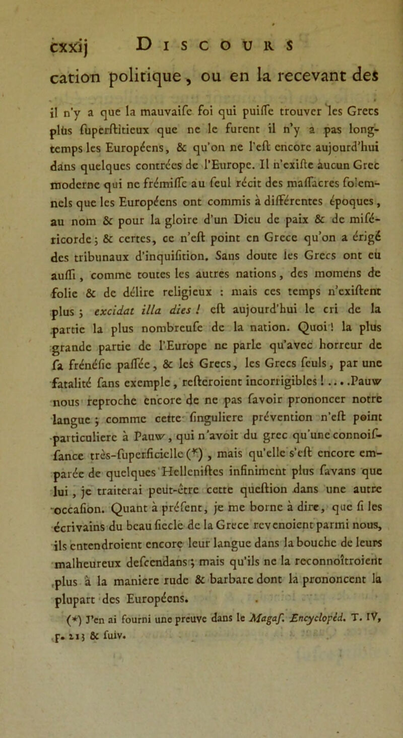 οχχϊ) Όΐδοουκχ οαποτι ροΐΐεί^ιιβ , ου οη 13. ι-οοοναηϋ <1ο$ ϋ η'γ 3 ^ηε Ια ΓπααναίΓε ίοΐ <^υΐ ρηϊίΓε ΕΓοηνεΓ ΐε$ Ογογ5 ρ1(ΐ5 ΓυρειΛϊΕίεηχ ηυε ηε 1ε ίϋΓεηΕ ΐΐ η’γ 3 ρα$ 1οη$ξ- ιειηρχ 1εκ Ευιορέεηδ, & ηυ’οη ηε ΓείΙ εηεοΓε 3υ}οαΓΗΉυϊ Ηαηχ ηαείςαεχ εοηΕΓεεϊ Ηε ΓΕιίΓορε. II η’εχϊίΐε αηευη Οτεε πιοΗεΓηε ί}υϊ ηε ίΓεπτϊίΤε 3ΐι ΓεηΙ ιτέείΕ Ηε$ πΐ3ίΓ30Γε$ Γοΐεπι- ηε1$ ηηε 1ε$ ΕυΓορ^εηχ οηΕ εοιηπιΐχ 3 ΗίΙϊεΓεηΓε$ εροηυε$, 2η ηοΓη & ροηΓ Ια ^Ιοκε Η’αη ϋΐευ «3ε ρ2ΐχ & Ηε ηιίίέ- ήεοΓΗε; & εεπεχ, εε η’εΛ ροΐηΕ εη Οτεεε ^η’οη 3 Ηε$ ΕπΒηηαυχ Η'ίηε]υΐβΕΪοη. 5αη5 ΗοηΕε 1ε$ ΟϊΓεε$ οηΕ εη αηίΓι, εοιηιηε τοαιεκ Ιε$ 3υΕΓε5 π3ΐΐοη5, <3εδ Γηοηιεηϊ Ηε ίοΐίε & 3ε «Ιεΐΐτε Γείΐβΐευχ : ηΐ3Ϊ$ εε$ ιεηιρί η’εχϊΛεηΕ ρ1α$ ·, εχάάαι 'ύΐα άΐα ! εΛ 3η]οηΓ(1Ίιηΐ 1ε εη Ηε Ια ραπΐε 13 ρ1η$ ηοηιΒΓεαΓε Ηε 13 πεεϊοπ. (^υοϊ! 13 ρ1υ$ §ΓαηΗε ραπΐε Ηε ΓΕιίΓορε ηε ρ3Γΐε <}υ’2νεε ΗοπεαΓ Ηε Γα ίτέηέβε ραίΓέε, & 1ε$ ΰΓεε$, 1ε5 0Γεε$ ΓευΙ$, ρ3Γ υηε ί3£3ΐϊ^ Γ3η$ εχεπιρίε , ΓείΙεΓοϊεη: ίηεοπ·ΐ§ϊΒ1ε$! ... .Ραυν ηουχ ΓερπχΗε εηεοΓε Ηε ηε ρα$ ίίινοΪΓ ρΓοηοηεεΓ ηοΕΓε Ιαη§αε ; εοΓηηια εεηε ίϊη§η1ϊεΓε ρπίνεηΕΐοη η'είΐ ροήκ ραΐΕΐεαΙΐεΓε 3 Ρ3Π«', ^υϊ η'ανοΪΕ Ηα §Γεε «]α’αηε εοηηοϊΓ- ίϊιηοε ΓΓέδ-ΠιρειβείεΙΙε (*) , ιηαίχ ηα’εΐΐε ΥεΛ εηεοΓε ειη- ρ3ΐέε Ηε ςαείηηεχ ΗεΙΙεηίΛεχ ΐηβηίπιεηΓ ρΐηχ ίαναηχ ηυε Ιηΐ , )ε ΐΓ3ίιει·3Ϊ ρειίΕ-οΕΓε εεΕΕε ΐ|αεΛΐοη Ηαηχ ηηε αυΓΚ οεε3Ποη. (^ιαηΕ 3 ρπ-ΓεηΕ, |ε πιε Βοιηε 3 Ηϊεε, ^αε ή Ιεδ εεπναίηϊ Ηυ Βεααβεείε Ηε ΙαΟΓεεε ΓενεηοΐεηΓρ3Γηιϊ ηουχ, ΐΐς εηίεηΗΓοΐεηΕ εηεοΓε Ιευε 1αη§ηε Η3η5 ΐ2ΒουοΒε Ηε 1ευΓ$ χη2ΐΒεπΓευχ ΗείεεηΗ3Π5; πΐ3Ϊ5 ηη’ΐ1$ ηε 13 ΓεεοηηοΐΕΓοίεπΕ ,ρίηχ 2 13 πΐ3ηϊεΓε τηΗε & ΒαΓΒαΓε Ηοπε 13 ρΓσηοηεεηΓ Ια ρΙηραΓΕ Ηε5 ΕηΓορέεηδ. (*) Γβη 3ΐ Γουι-ηί αηο ριεανε Ηαη$ 1ε λίαξαβ -ΕηοχεΙορϋ. Τ. IV, ,ρ. 11} & Γαίν.