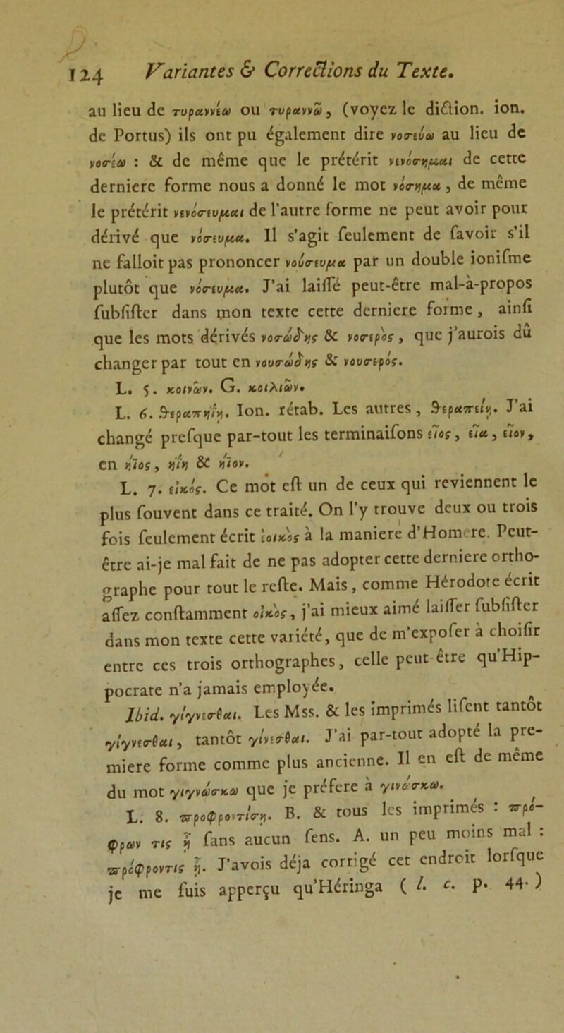 ναήαηίεζ & ϋοτΐζΐΐΐοηε άιι Τεχίε. αα Ιΐειι θε τυραννία οη τυραννω, (νογεζ. Ιο (ΙΐίΙίοη. ιοη. <1ο Ροπηδ) ϊ1$ οηϋ ρα ε^αΙεπιεηΓ εΐΐτε νοπόω 3η Ηεη δε ιιοσ-ίαι : & (1ε ηιέπιο ιιε 1ε ρΓέίέπΓ ηνίτνίμαι <1ε εεπε «ΙεΓηΐεΓε ίδπηε ηοηδ α «Ιοηηέ 1ε ιηο[ νόα-ημα , δε Γηειηο 1ε ρΓειέπΕ νινίσ-ίυμαι (1ε Ι’βηίΓε Γοπηε ηε ρευι ανοΐτ ροηΓ δεπνδ ςυε νόηνμω. II 5’3§ϊπ ΓευΙεπιεηΕ (1ε Γανοΐϊ 5’ΐΐ ηε ίϋΙοΗ ρ35 ρτοηοπεετ νοίσ-ιυμΛ ρ3Γ ηη δοηΜε ΐοηΐΓιτιε ρΐυιόϋ ηιαε νόπυμα· Ι’3Ϊ ΐ3Ϊ(Γε ρεηί-είΓε Γη3ΐ-3-ρΓορο5 ΓαΒίίΛεΓ <1αη5 ιτιοη Γεχίε εεηιε (ΙεΓηΐεΓε Γοιηιε, 3Ϊηίί ηιιε Ιεχ ιτιου άδπνδδ νοΓωί'ης & νοπρος, ε]ηε ] ληΐΌΪ5 δη ςΗαη^ετραΓ ιοαϋ εη νου<τω$ΐ)ς νουιηρος. 1. 5· κοινών. Ο. κοιλιών· I. 6. Ά-ιραπψγ. Ιοη. γκγϊΙϊ. Ιε5 ηιίΓΓεί , 9·£ρ**·«/»|. Γιϊ εΗαηςε ρΓείερε ρ3Γ-ίοηί 1ε$ ιεΓππηαΐίδηδ ιΊο;, ιΊ*, (7ο», εη κίος, ψκ & νϊον. 1. 7· ίί*βί. εε πιόί είΐ ηη (1ε εεηχ εμπ τενίεηηεηΕ 1ε ρ1ιΐ5 Γοηνεηε δ3η5 εε ΓΓαΐη*. Οη 1 γ ιτοηνε (Ιευχ οη Ετοΐδ ίοΐ$ Γεηίειηεηϋ <1επ£ Ιοικος 3 13 ιτ>3ηϊεΓε (1 Ηοηι τε. ΡειίΕ- &Γε 3ΐ-)ε πιαΐ £αίε (3ε ηε ρ35 αδοριεεεεκε (ΙεΓηΐεΓε οπίιο- £Γ3ΡΗε ροιίΓ ΓουΓ 1ε τεΛε. Μ3Ϊ5, εοιηπιε ΗέΓοδοΓε έεπε α(Τεζ εοηΠ:3ΓηπιεηΓ οίκος, \'ή πιϊεηχ αίηιέ ΙαϋΤεΓ ΓιιΒίΐΛεΓ α3η5 Γηοη ιεχΕε εεηε ν3ΐίάέ, ί^αε (1ε ηι’εχροΓεΓ 3 εΙιοιίΐΓ εηίΓε εε5 γγοΪ5 οπΗο2;Γ3ρ1ιε5, εεΐΐε ρειη έίΓε ηυ Ηιρ- ροεΓαιε η’α ΐαιπαΐδ ειηρίογδε. ηίά. 7!7ν:ο·(«ι. ίεχ Μ55. & Ιεδ ΐιηρπιηίί ΗΓεηι «ηϊοι 7ίγησ·(αΐ, Ε3ΠΕΟΕ 7ίνΐσ·βαΙ. Γ<ΐϊ ρ3Γ-Γ011Ε αδορίε Ια ρΓε- πιΙεΓε ίδπηε εοιηπιε ρ1ιΐ5 3ηεΐεηηε. II εη είΐ δε πιεηιε δη γποι γιγνωσ-κω εμιε )'ε ριίίεΓε 3 γίνο'ο-κω. 1. 8. προφροντίο-ν. Β. & Γ0ϋ5 Ιεδ ίηιρΗιηέβ : *-ρ«- φρων τις ? Γ3Π5 ρ.ηεηη Γεη5. Α. ηη Γεη ΠΓοΙηδ π»1 : •αροφροντις $. Γβνοκ άέμ ηηίξί εε: εη^Γοΐί Ιοε^αο ]ε ηιε Γαΐδ αρρεΓ^α ηηΉ<1πη§α ( /. Ρ· 44· )