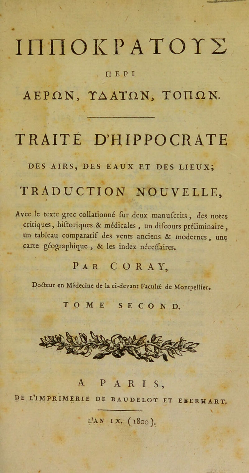 ΙΠΠΟΚΡΑΤΟΥΣ ΠΕΡΙ ΑΕΡΩΝ, ΤΔΑΤΩΝ, ΤΟΠΩΝ. ΤΚΑΙΤΕ ϋΉΙΡΡΟΟΚΑΤΕ ϋΕδ Α I Κ. 5, ϋ Ε 5 ΕΑυΧ ΕΤ ΌΕδ ΕΙΕυΧ; ΤΚΑϋυΟΤΙΟΝ ΝΟυνΕΙΤΕ, Ανοο 1ε ιεχεε £Γεε εοΐΐϊποηηέ Γπγ (ίεαχ Γηαηιιίεπκ , (ίε$ ηο(ε$ εΓΪΓΪ(^ϋε$, ΙιϊΛοπςυεχ & ηκ£<]ΐεα1ε$, ιιη εϋίεουΓϊ ρΓεϋηιϊηαϊιε, ιιη ιαβΙεαιι εοπιρΒΓαϋϊΓ (Ιεχ νεηκ αηεΐεη$ & πιοιίεπιεχ, αηε είΓΕε ςεορίΓαρΗϊεριχο , & 1ε$ ϊηεΐεχ ηέεείΤαΪΓεϊ. ΡΑΚ ΟΟΚΑΥ, ϋοΑευε εη Μεάεείηε ίε Ια ςϊ-<1εναηι Ραεϋΐεέ <4ε ΜοηιρεΙΙΐεΓ. ΤΟΜΕ δΕΟΟΝϋ. Α Ρ Α Κ I $, Ρ Ε Ε’ΐΜΡΙΙΙΜΕΚΙΕ ϋΕ ΒΑΕϋΕΙΟΤ ΕΤ ΕΒΕΚΗΑΚΤ, Ε’ΑΝ IX. (ι8οο). \