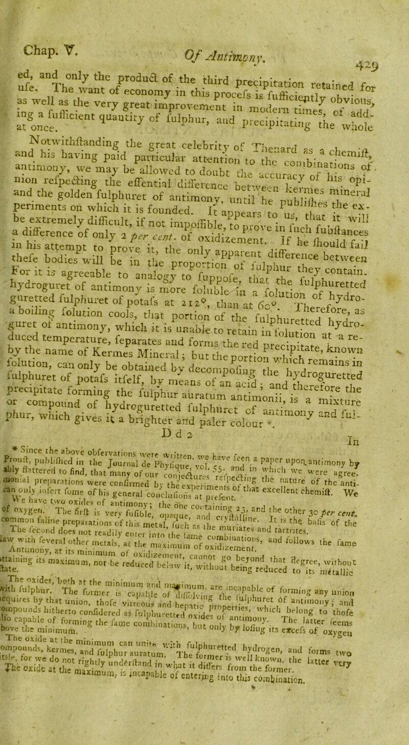 429 as well as the very great improvement in maJern thief o/*a°rfrf' ing a hflicient quantity of fulphur, and preeipitatiiig tile whot antimony, we may be allowed to doubt die afcu acv of h'ir ^ ^ moil reipeaing the elTential difference be Snfe • |sui En: hy°tfgfre\®rffnd„“..;Ts°iffrrf^^^^^^^^^ guretKd fulphuret of pitafs at ri-.v, tha.; at Th a boilmg folution cools, that portion of the fulpiiurit'ef^'^d guret 01 antimony, which it is unable to retain i 1 fokt on a f, duecd temperature, feparates and forms the red iireclf, ^ , ”’ by the name of Kerines Mineral; but the pmtion whTA ’ iolution, can only be obtainet'' Viv/ Hn in D d 3 Pronft, publtflie'd in th^ JoumaV'iTphy^^^ f'''’ ^ f’''’''P°^a»t!'Tiony by al^Iy fluttered to find, thatiany of ot.fcttaJri %%i fuonial prepar.itions were confirmed b-thinw ^ pediiig tlie nature of the anti- C. oab f„,„. .f Si. geneSl tt'cli^La^^ia'S,’. We »V g have two oxides of fliifimnni'* »k • • * of oxygen. The fii ft is very fufib^e, oiLme ^ and‘r’a 'll’ 3° i*^' common faline preparations of this metal, fm h’as the im I 'lr'’*'' ^'= Ihe lecond does not readily enter inm , m«“ates and tartntes. lav/ with feveral other mttals, at the maxirtniiii'!JL‘^vidl7'”‘°’'*’ '“‘'ows the fame Jtaming rts^^axim reClE’:: it; ^ to^ItTm^ufi' ompoumls hitherto confidered as fulpburetted to thofe jfo ca,«ble of forming the fame con Itinat or 1 b u • ZTr''^'- 'eems bove the minimum. >aiions, out only by lolmg ,ts excefs of oxygen bydr-ogen. and fotms two ?Si:i-r ? aaimum, tv intapable of cntcritrg mto this combination,
