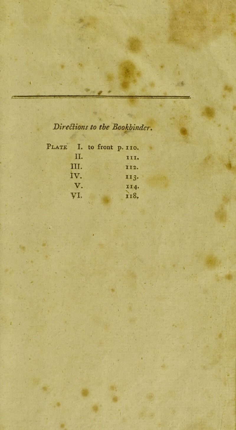 m ’ll ■ Diredlions to the Bookbinder, Plate I, to front p. no. II. III. IV. V. VP 111. 112. “3- 114. 118, '•4^ ■!i e