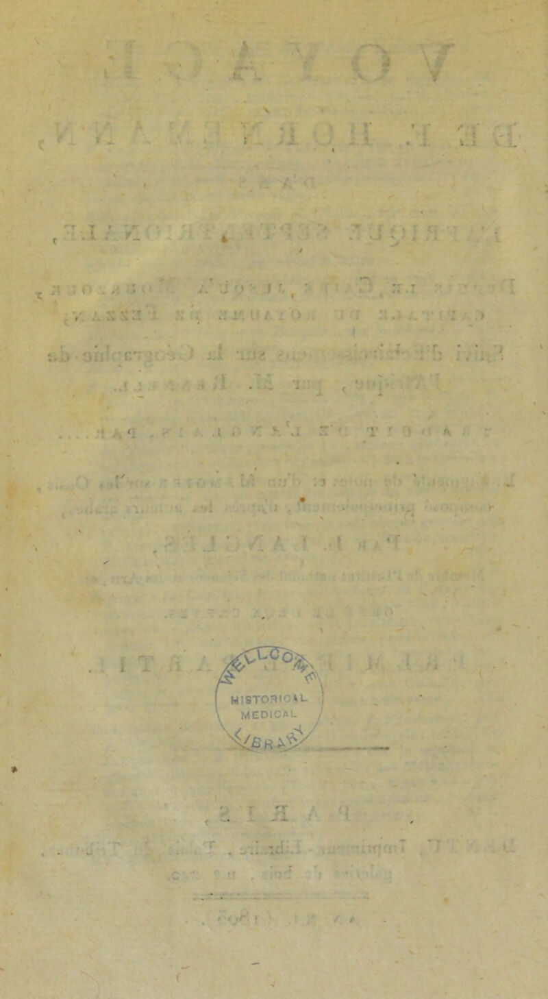 jri. V VIvli. \ i r vr V. : 1 ' j- c hi ' rl „ o . • i.' -j a it,'- n,i , ..:: x:t : r. i? /. - 1 si. • C x'i : .. <. l ■■ ■ V If ' T ’ ft J , fl ■ •• -iVt» •. • ’ *•> liy; , J. ■ : ■ : ! * '  i t a a l l ■ I HISTORICAL I MEDICAL , 1. ' K : '! , . r |* • f 1 • T .... ,c ’ tr . . . ■ ■ • / t . (