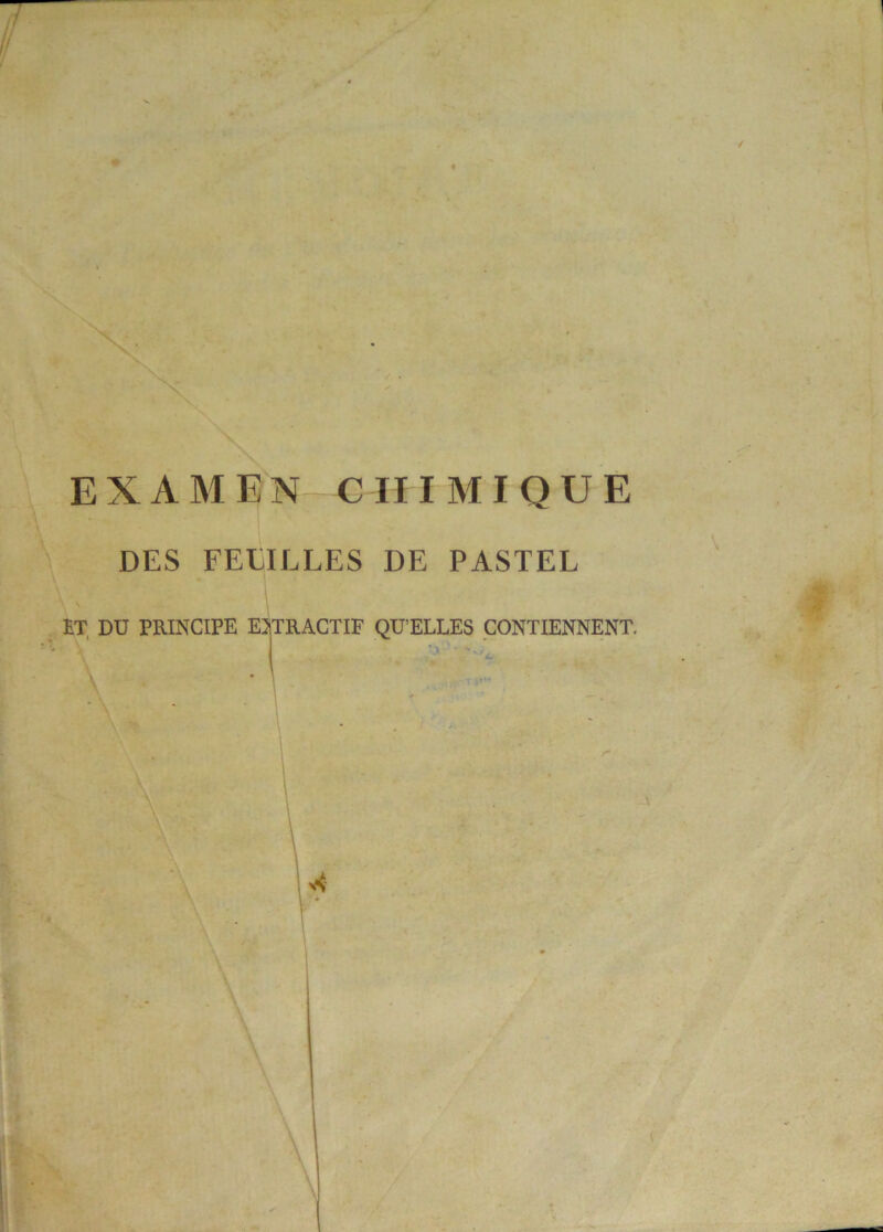 EXAMEN CHIMIQUE DES FEEILLES DE PASTEL ET DU PRINCIPE EXTRACTIF QU’ELLES CONTIENNENT.
