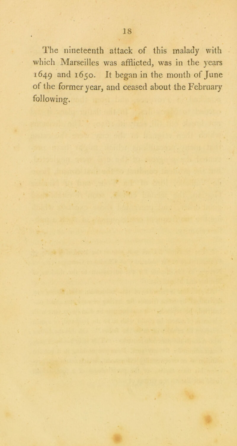The nineteenth attack of this inalady with which Marseilles was afflicted, was in the years 1649 and 1650. It began in the month of June of the former year, and ceased about the February following.