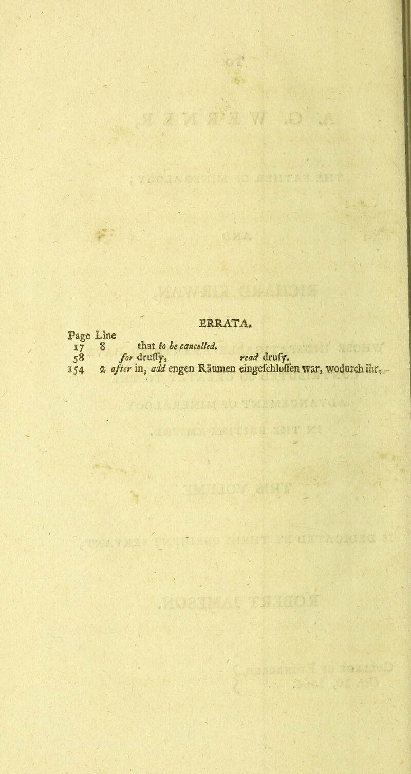 ERRATA. Page Line 17 8 that to le cancelled. 58 for druffy, read drufy. 154 % after in, add engen Raumen eingefchlolTen war, wodurch ihrv