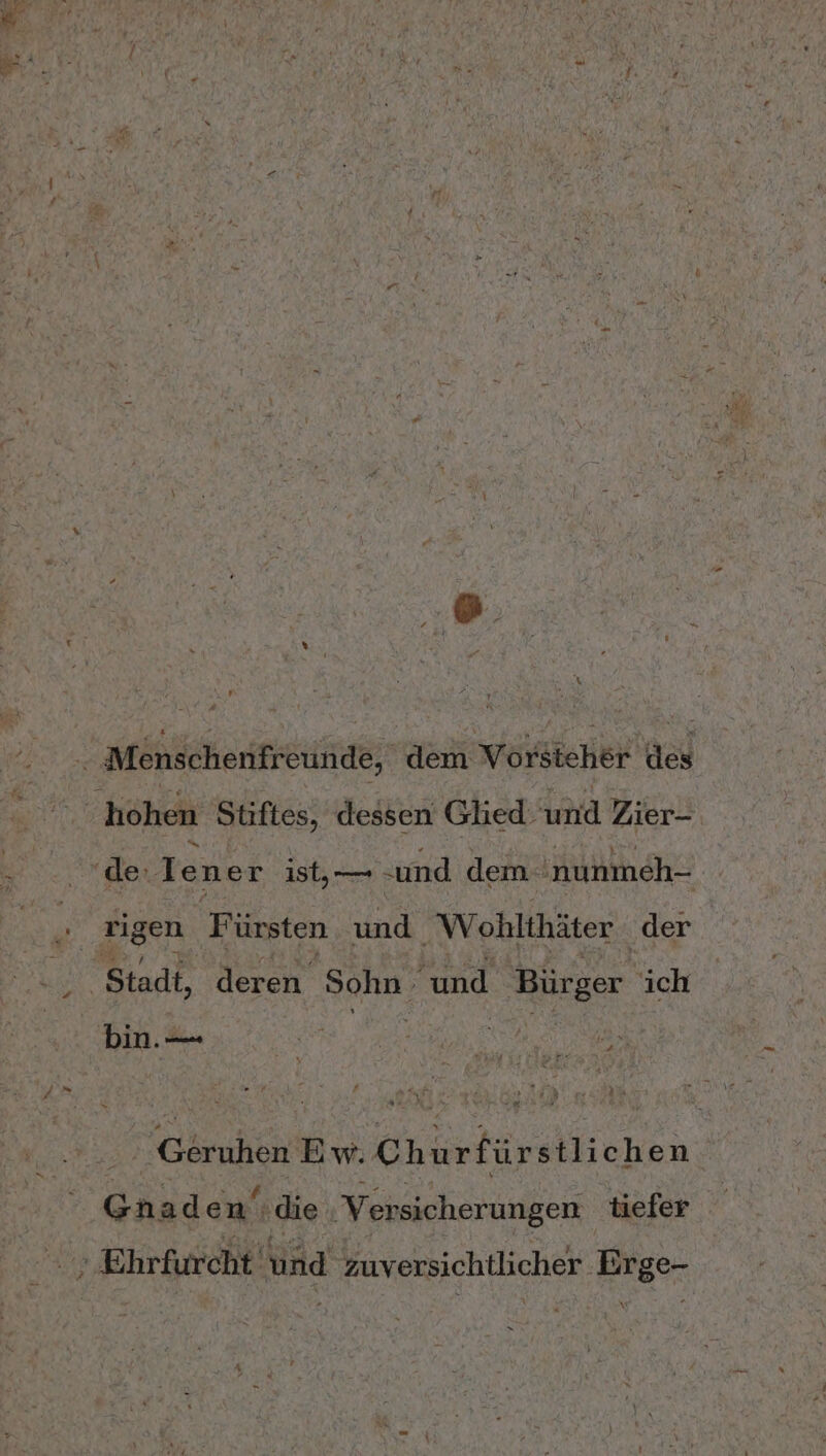 . Menschenfreunde, dem Vorsteher de rigen Fi ürsten und Wohlthäter ‚der ' Geruhen Ew. Churfürstlichen Gnaden .die Versicherungen tiefer \r Ex